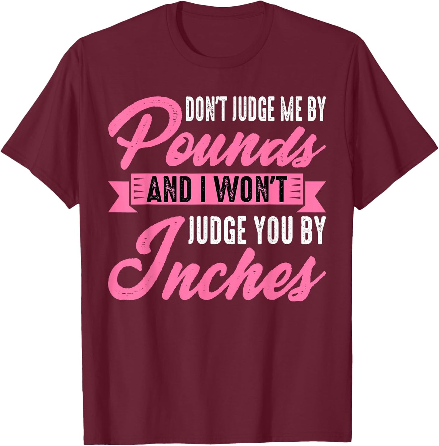 Don't Judge Me By Pounds And I Won't Judge You By Inches T-Shirt - T-Shirt | Maroon