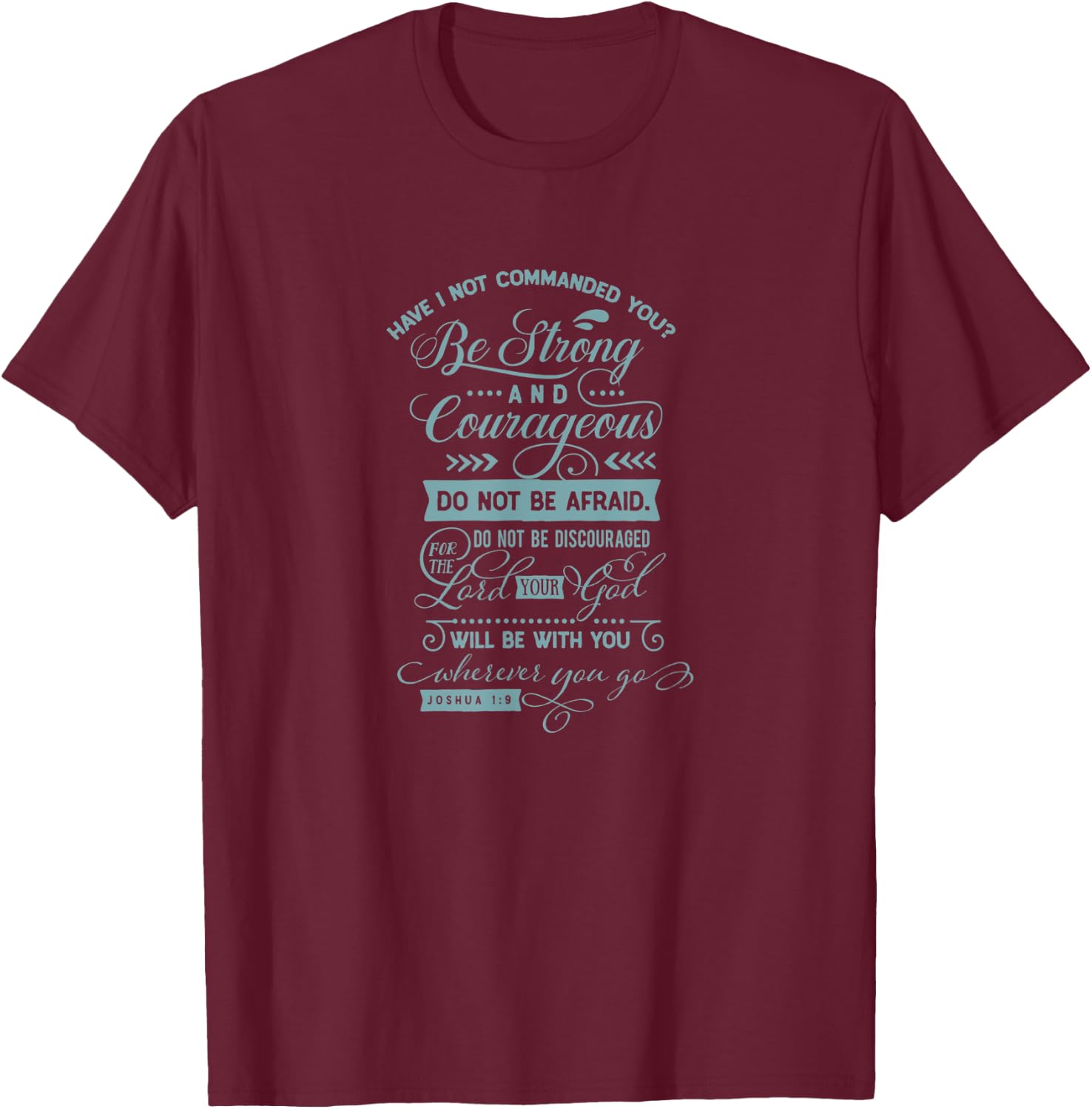 Have I not commanded you? Be strong and...Joshua 1:9 T-Shirt - T-Shirt | Maroon