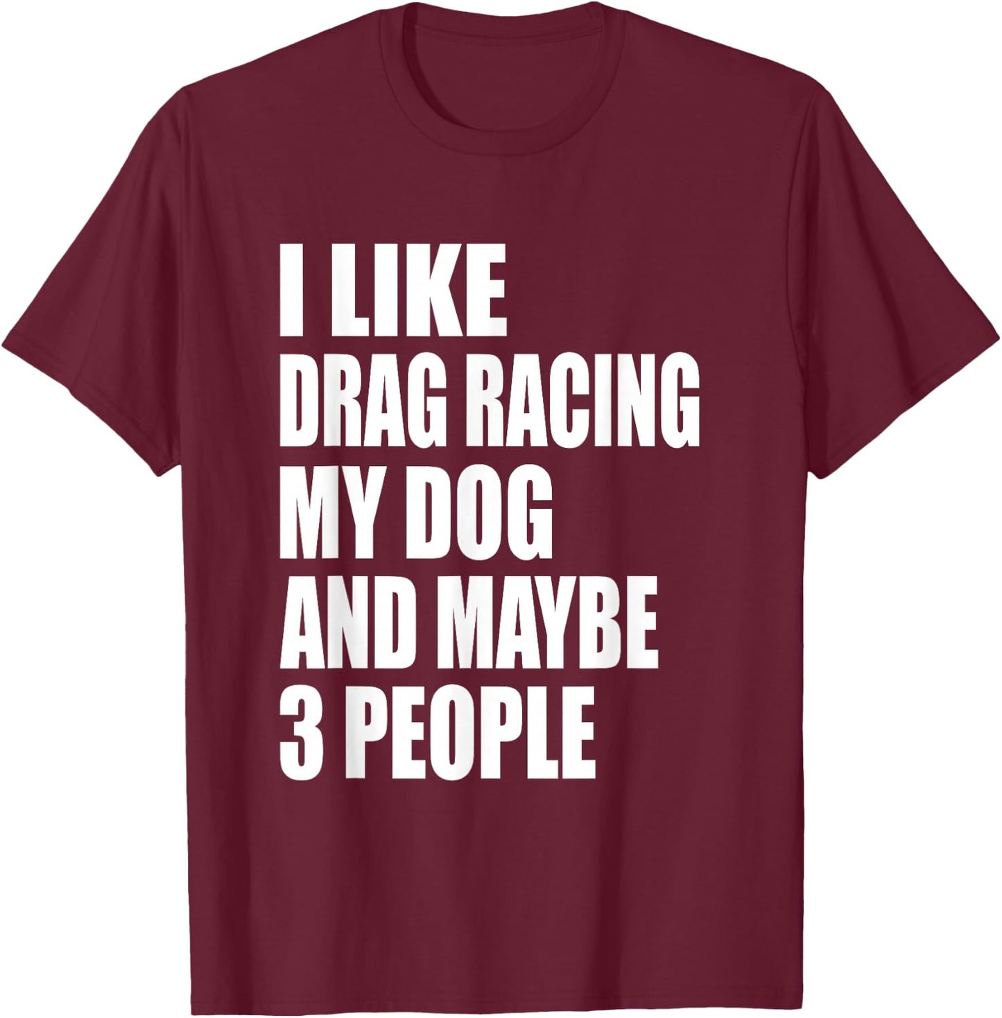 I Like Drag Racing My Dog & Maybe 3 People Drag Racing Men Women T-Shirt - T-Shirt | Maroon