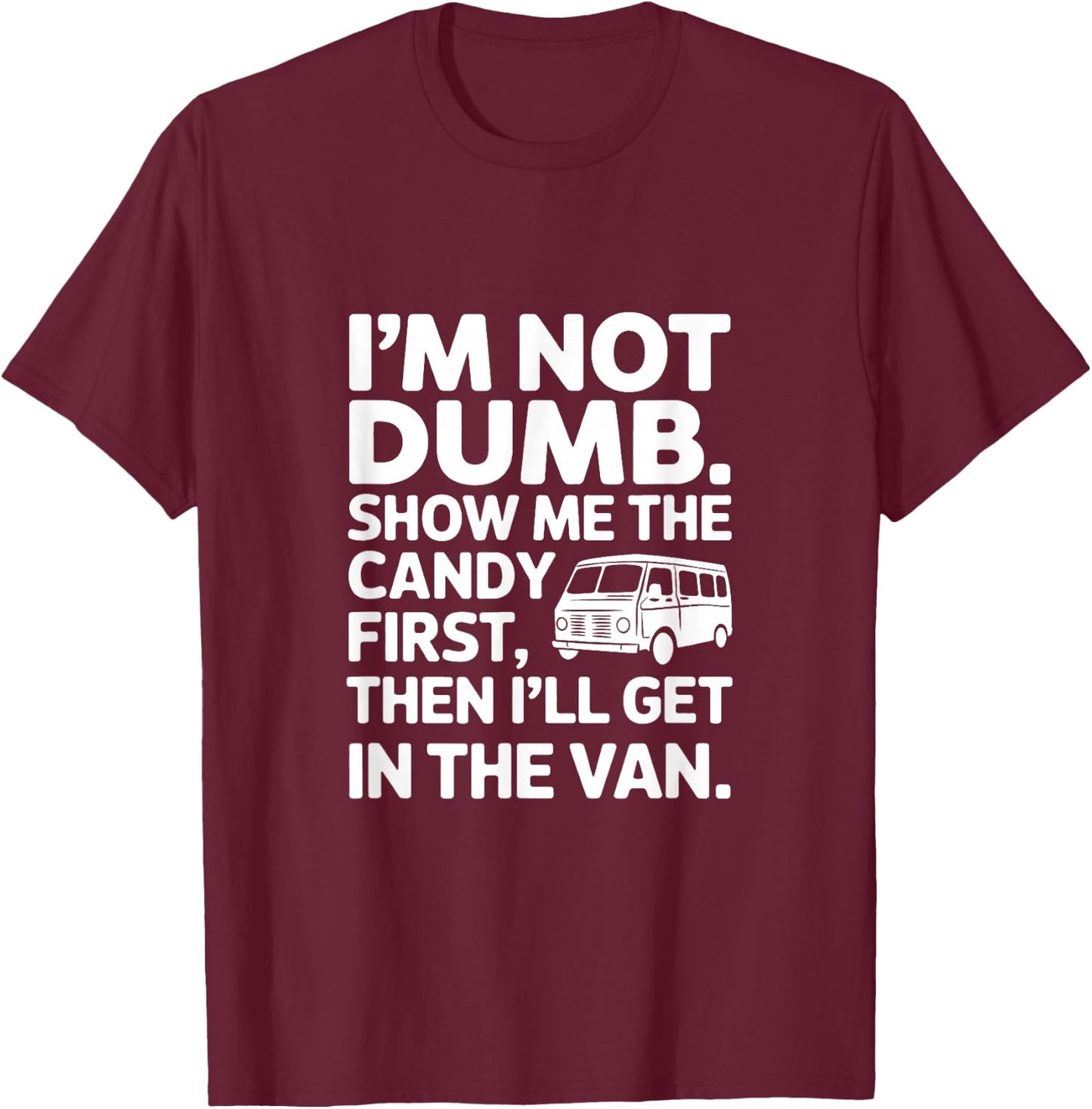 I'm Not Dumb Show Me The Candy First Then I'll Get In Van T-Shirt - T-Shirt | Maroon