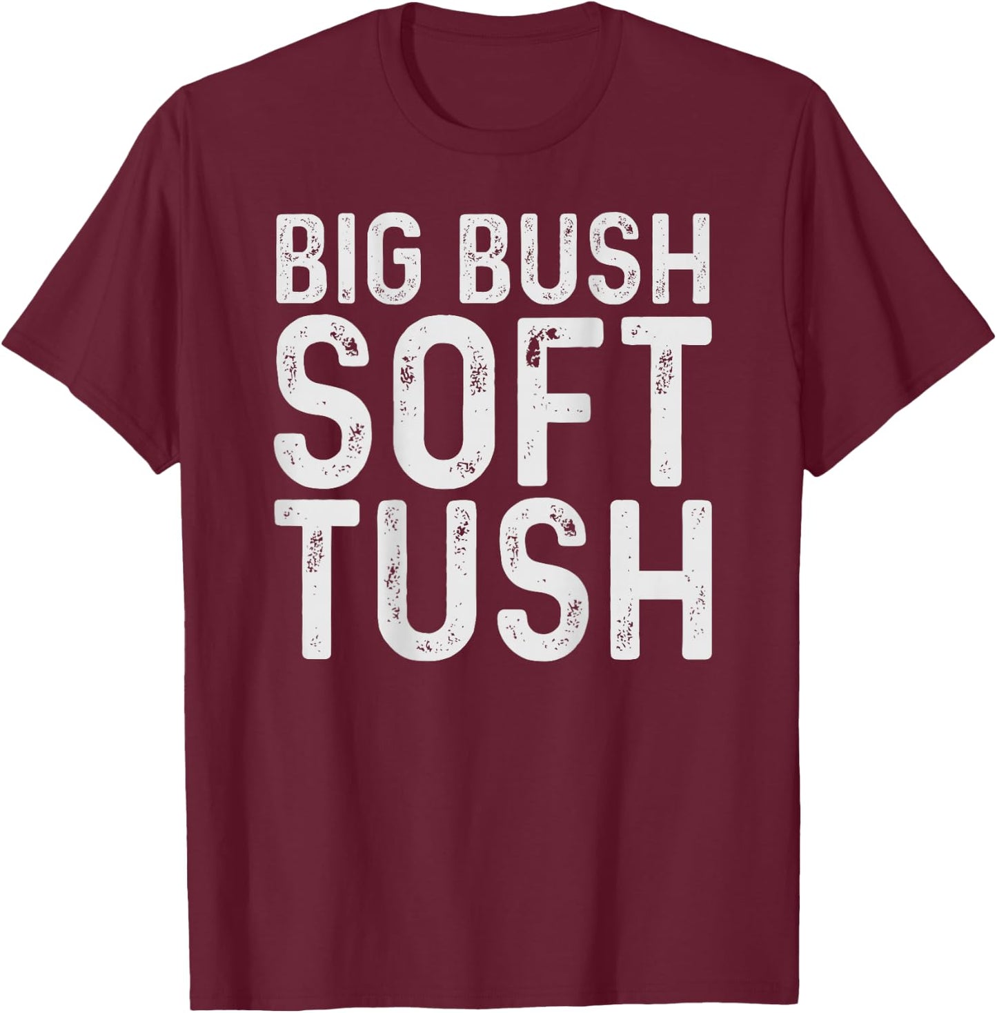 Big Bush Soft Tush (On Back) Funny Meme T-Shirt - T-Shirt | Maroon