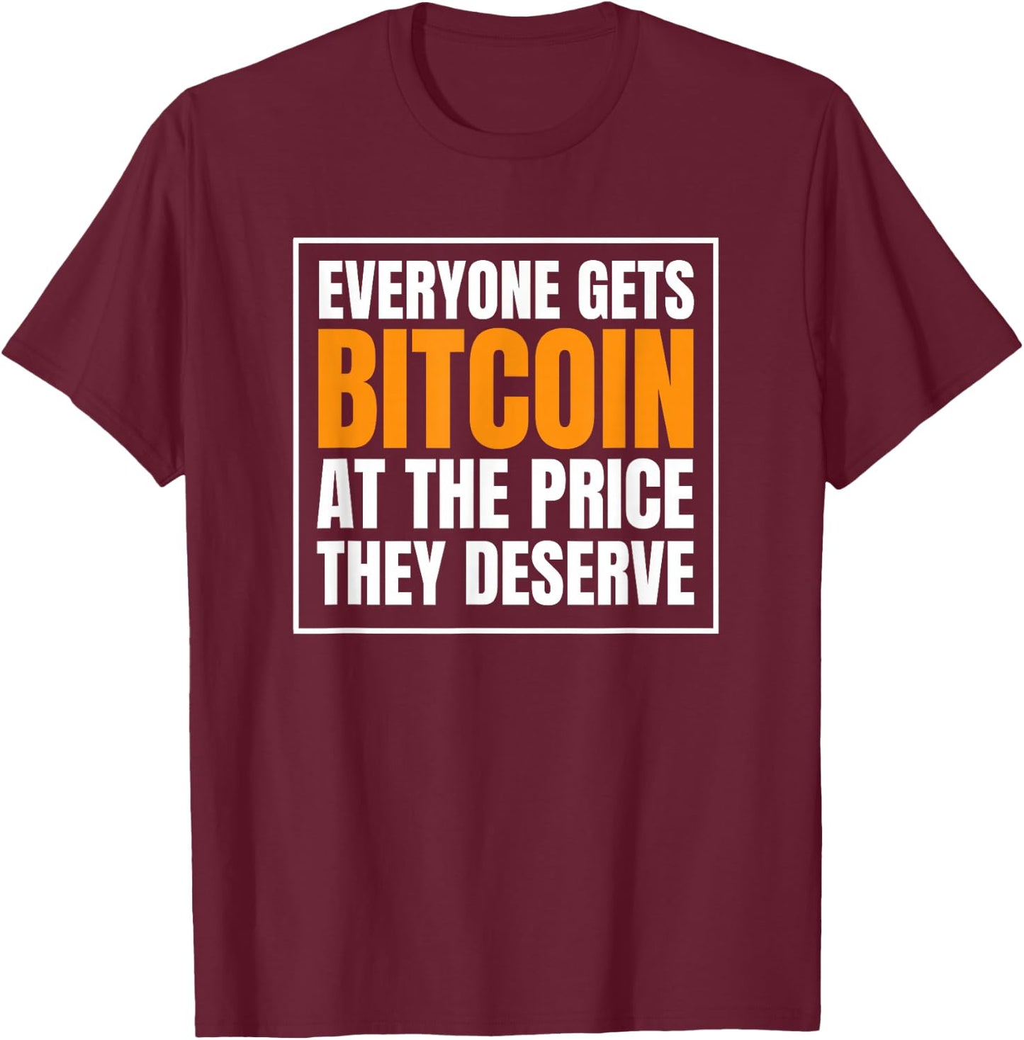 Everyone Gets Bitcoin at The Price They Deserve T-Shirt - T-Shirt | Maroon
