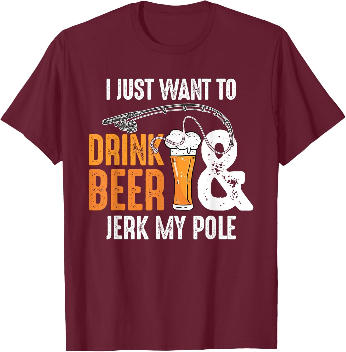 I Just Want To Drink Beer and Jerk My Pole | Adult Fishing T-Shirt - T-Shirt | Maroon