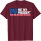 Not My President Not My Voice Not My Value Not My Beliefs T-Shirt - T-Shirt | Maroon