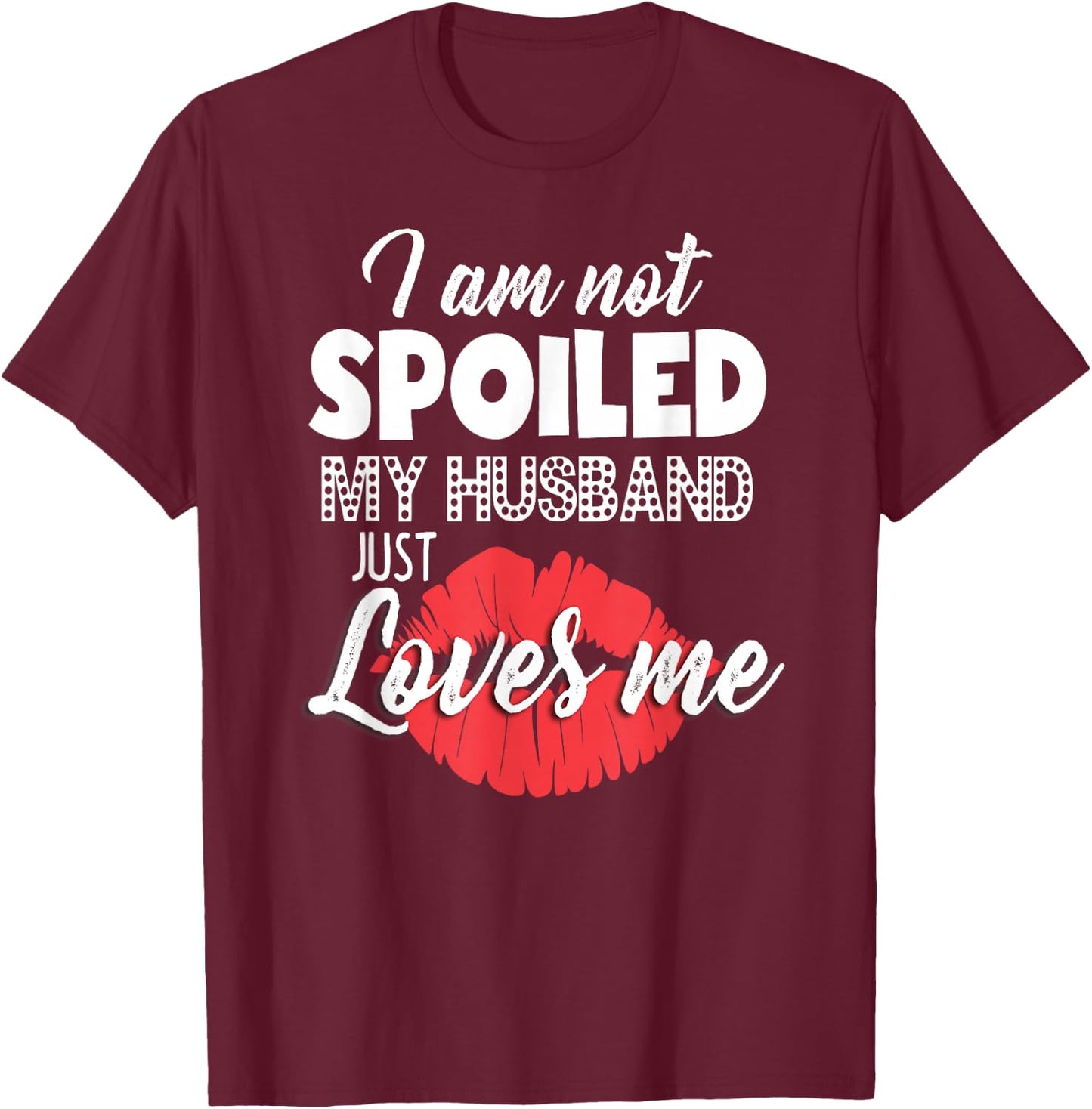 Funny Wife I'm Not Spoiled My Husband Just Loves Me T-Shirt - T-Shirt | Maroon