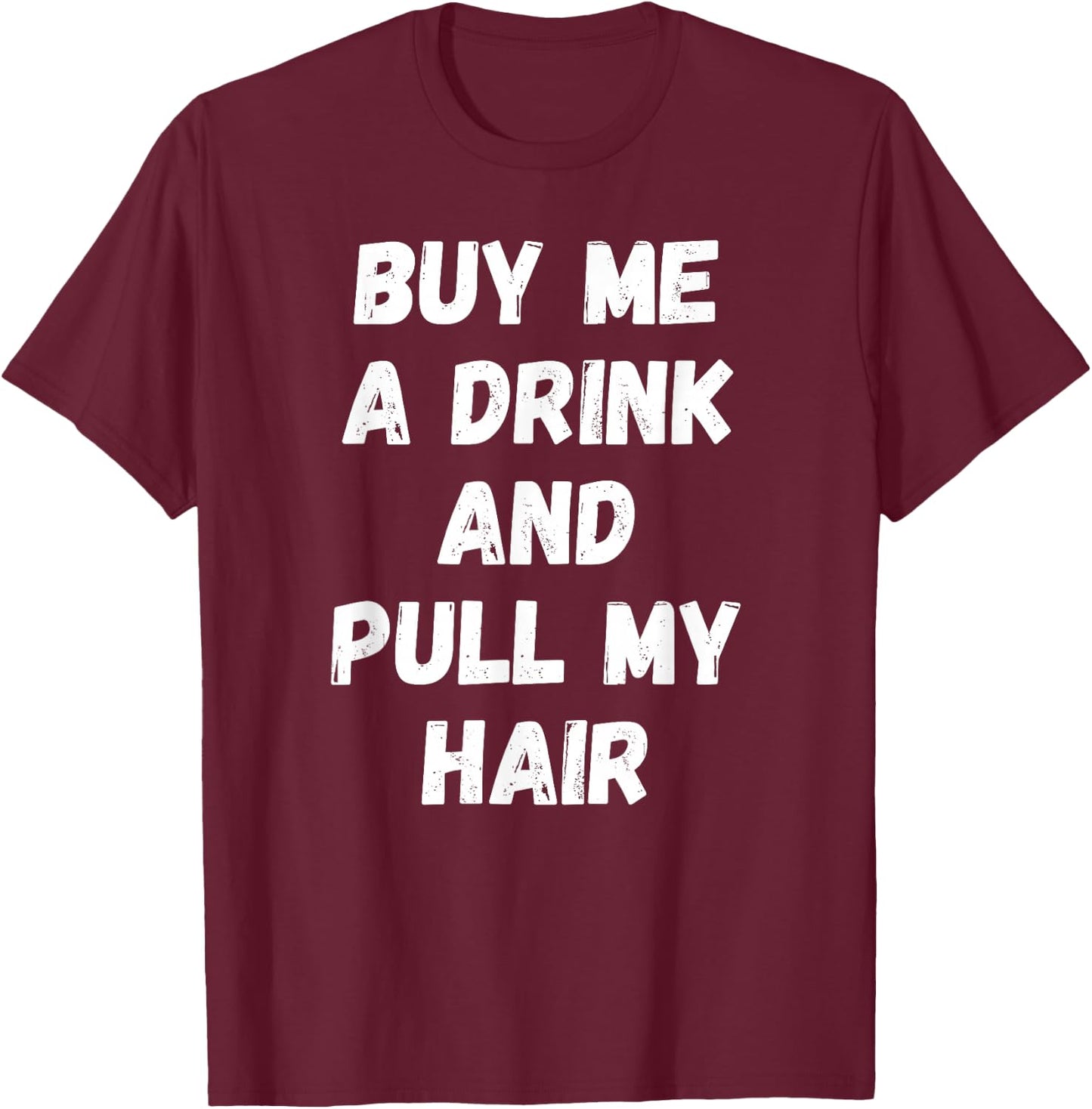 Buy Me a Drink and Pull My Hair Alcohol Sexy T-Shirt - T-Shirt | Maroon