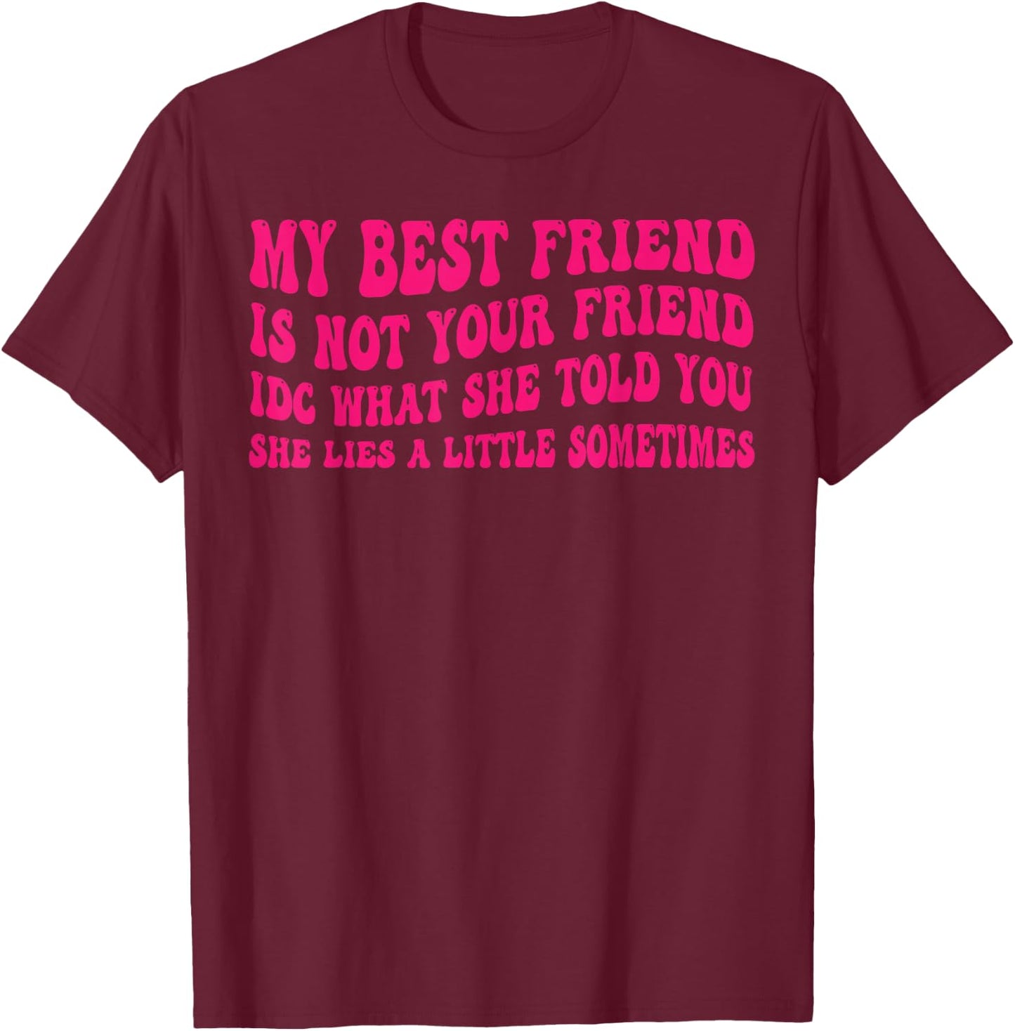 My Best Friend is not Your Friend IDC What she Told You T-Shirt - T-Shirt | Maroon
