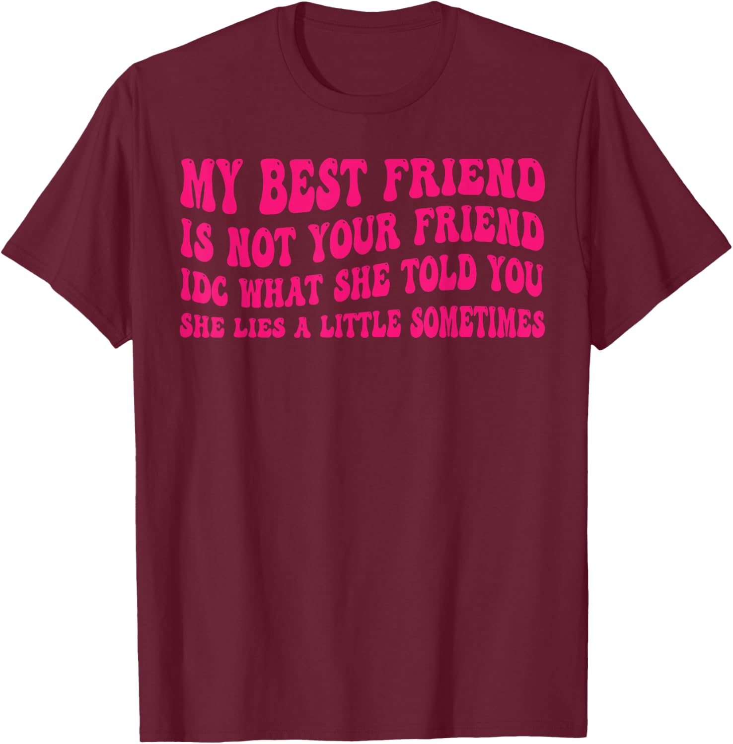 My Best Friend is not Your Friend IDC What she Told You T-Shirt - T-Shirt | Maroon