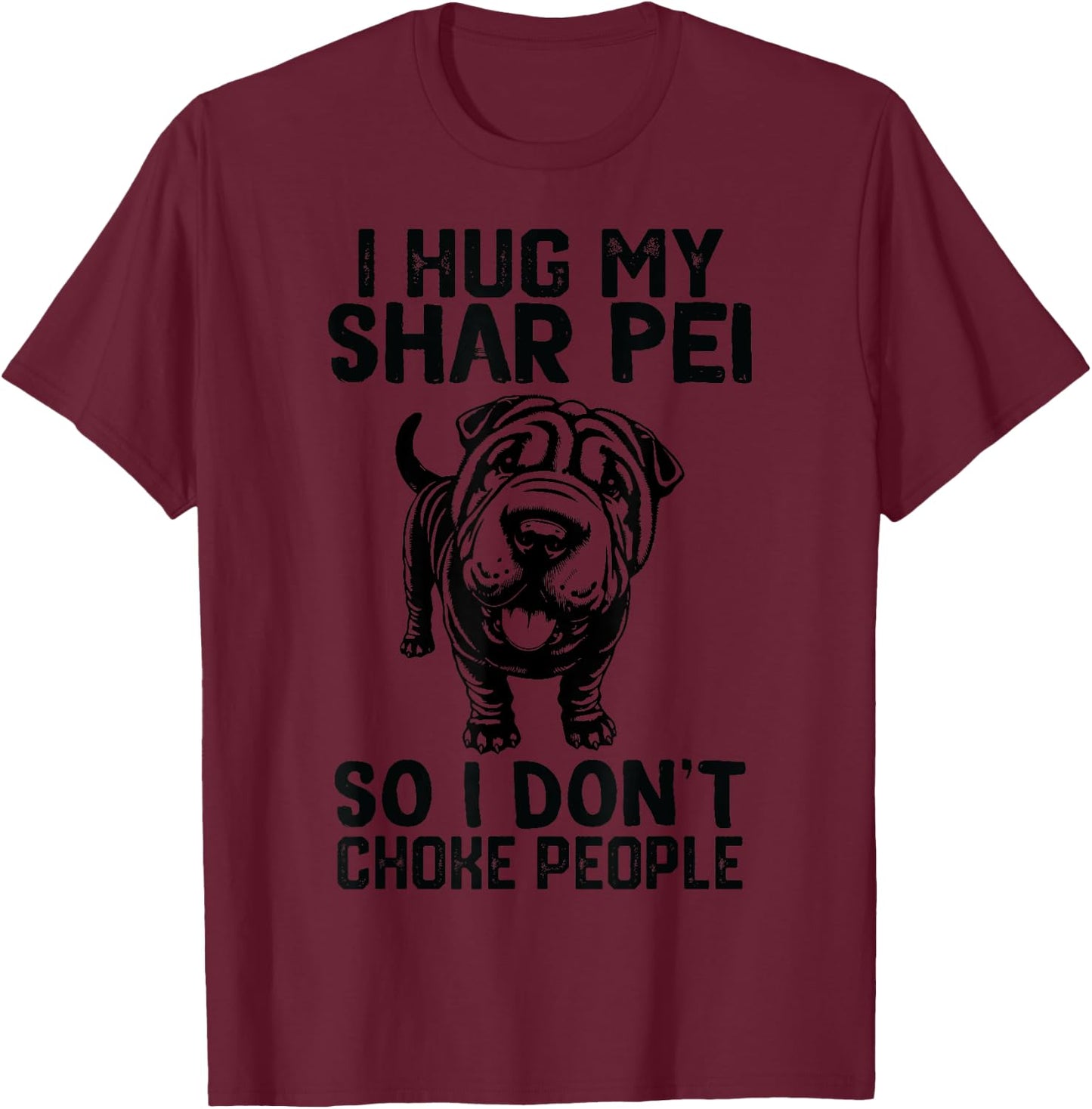 i Hug My Shar Pei So I Dont Choke People T-Shirt - T-Shirt | Maroon