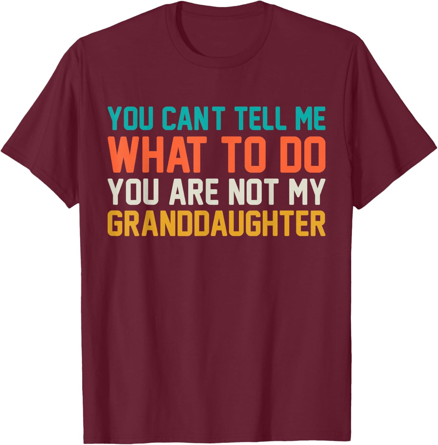 You Cant Tell Me What to Do You Not My Granddaughter Grandpa T-Shirt - T-Shirt | Maroon