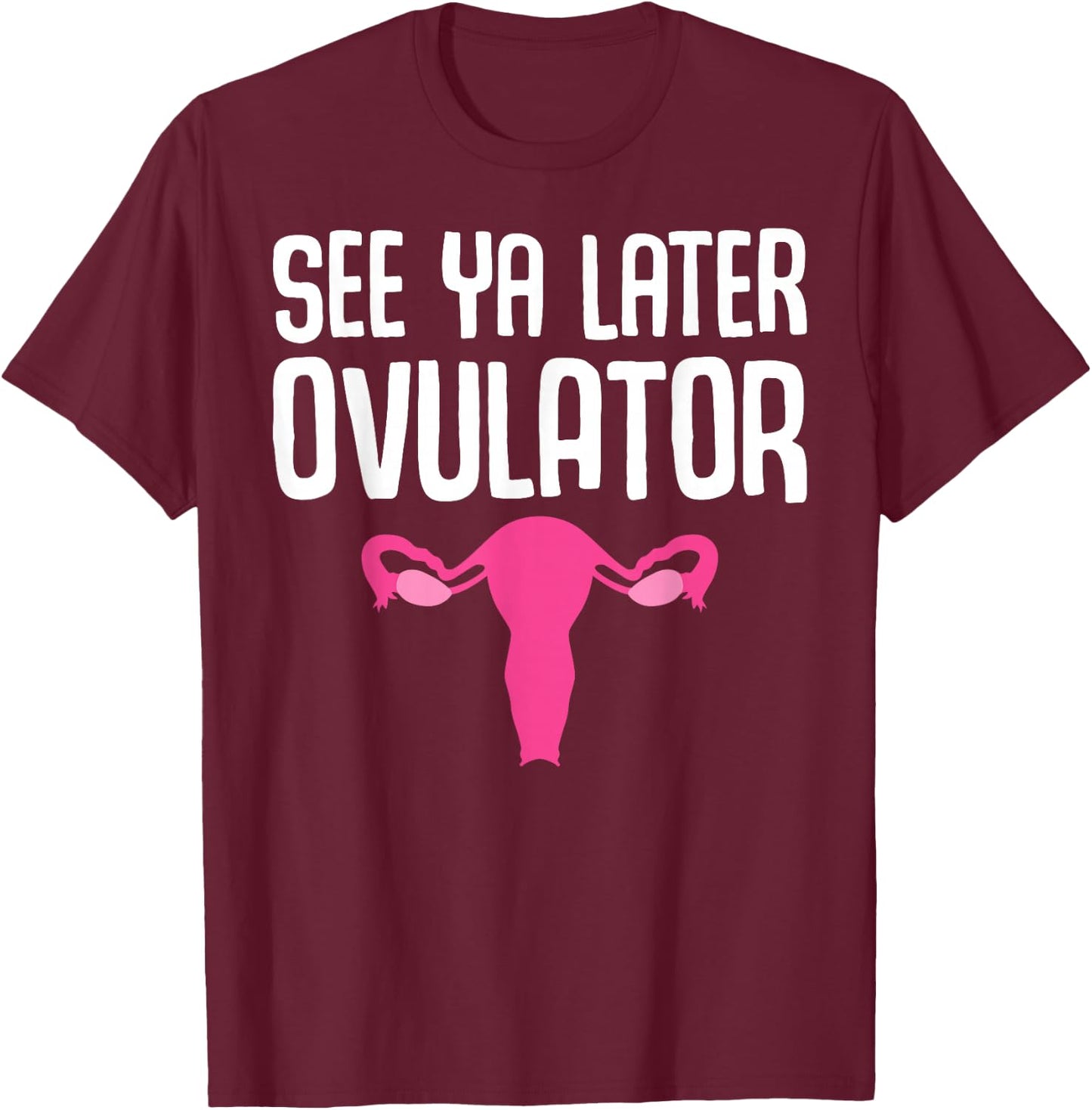 Funny Hysterectomy Design See Ya Later Ovulator T-Shirt - T-Shirt | Maroon