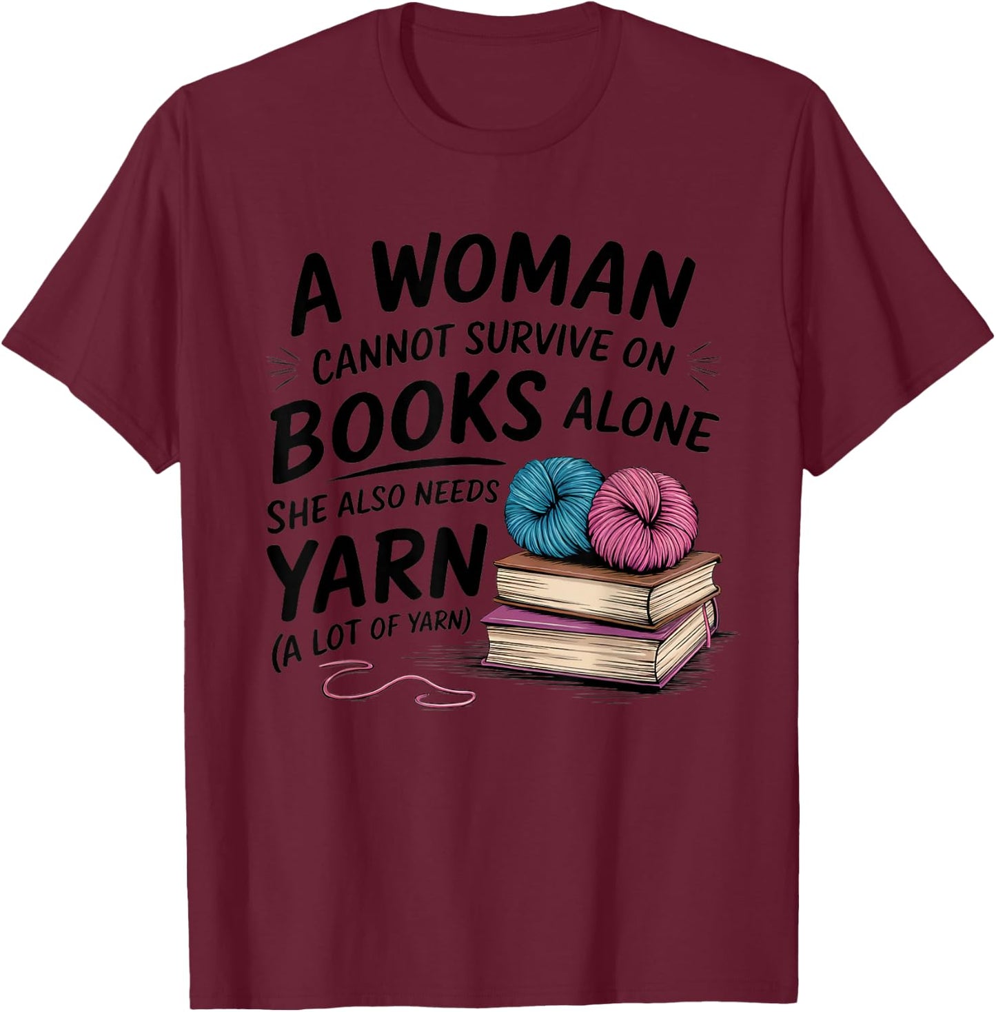 A Woman Cannot Survive On Books Alone She Also Needs Yarn T-Shirt - T-Shirt | Maroon