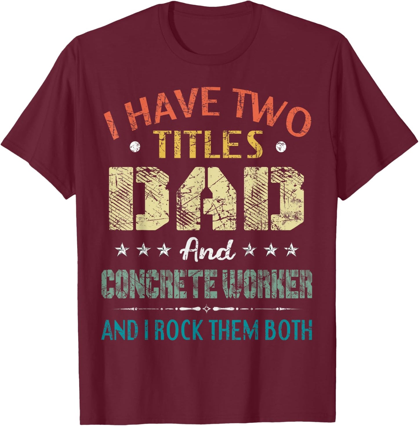 I Have Two Titles Dad And CONCRETE WORKER Fathers Day Gift T-Shirt - T-Shirt | Maroon