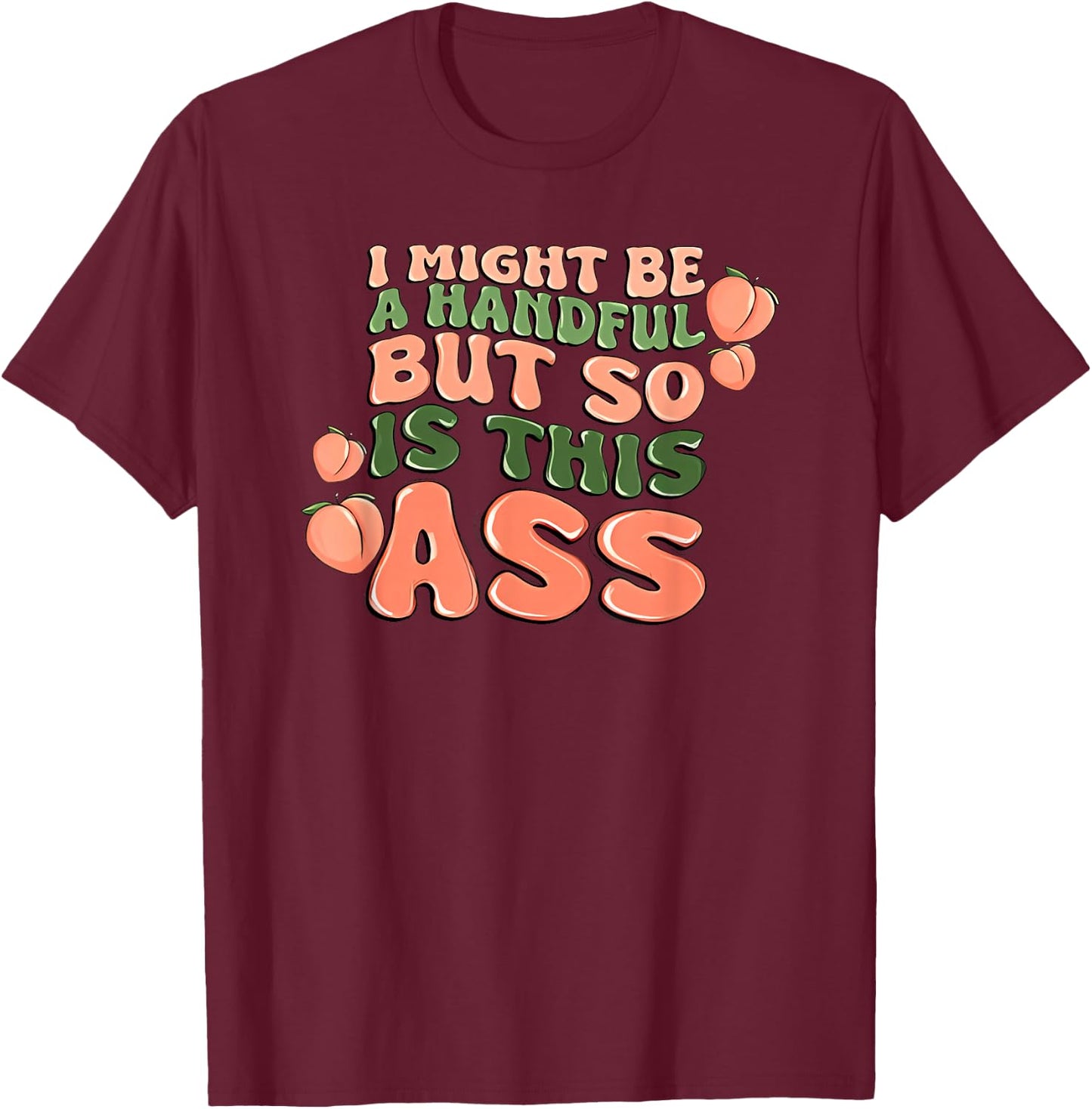 I Might Be a Handful but So is This Ass T-Shirt - T-Shirt | Maroon