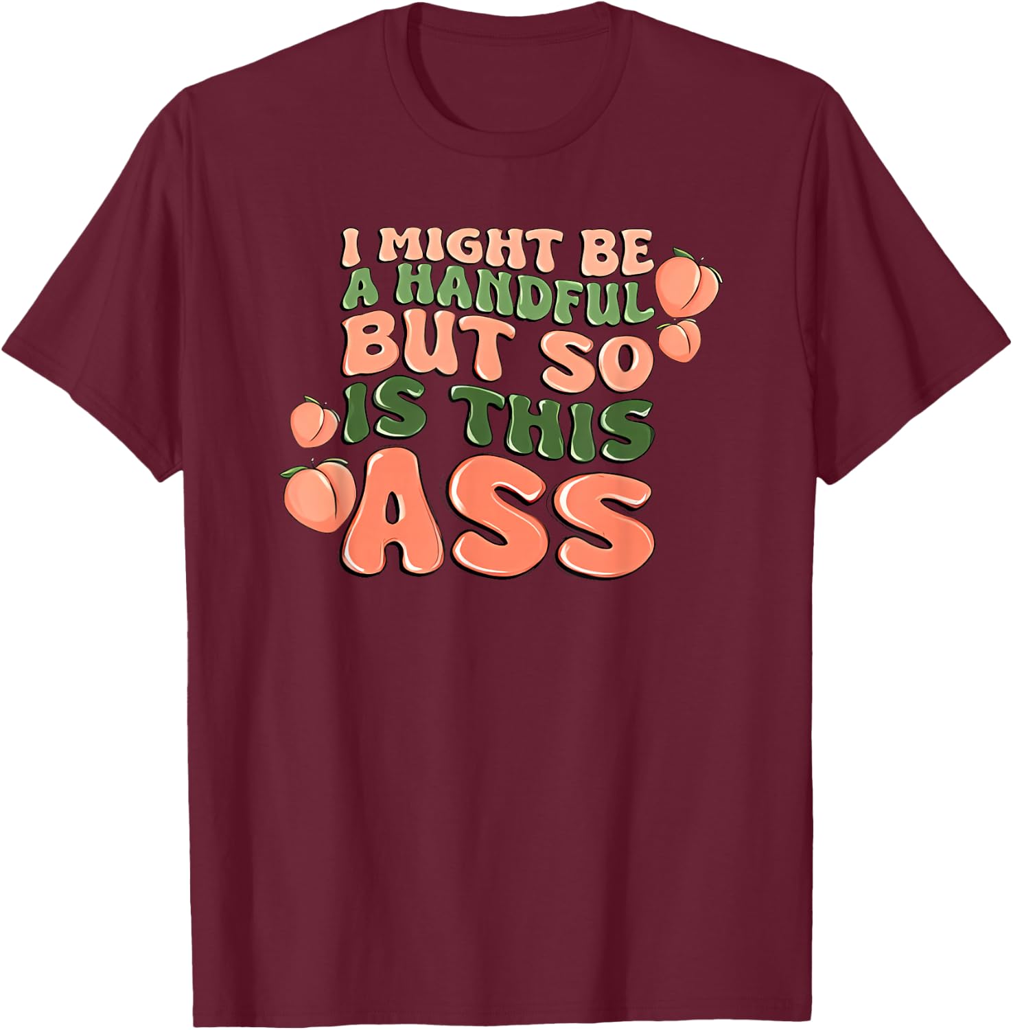 I Might Be a Handful but So is This Ass T-Shirt - T-Shirt | Maroon