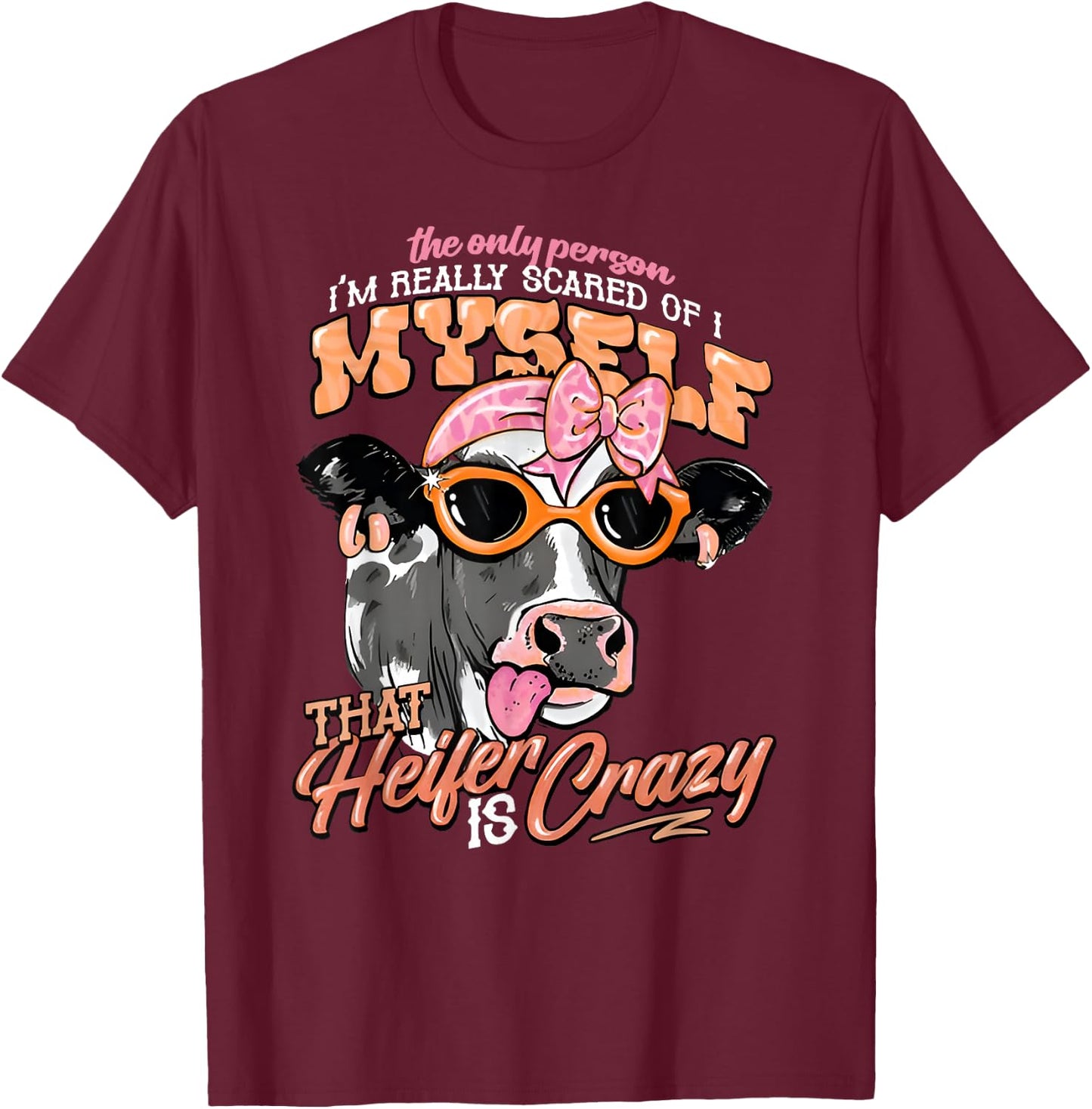 The Only Person I’m Really Scared Of Is Myself That Heifer T-Shirt - T-Shirt | Maroon