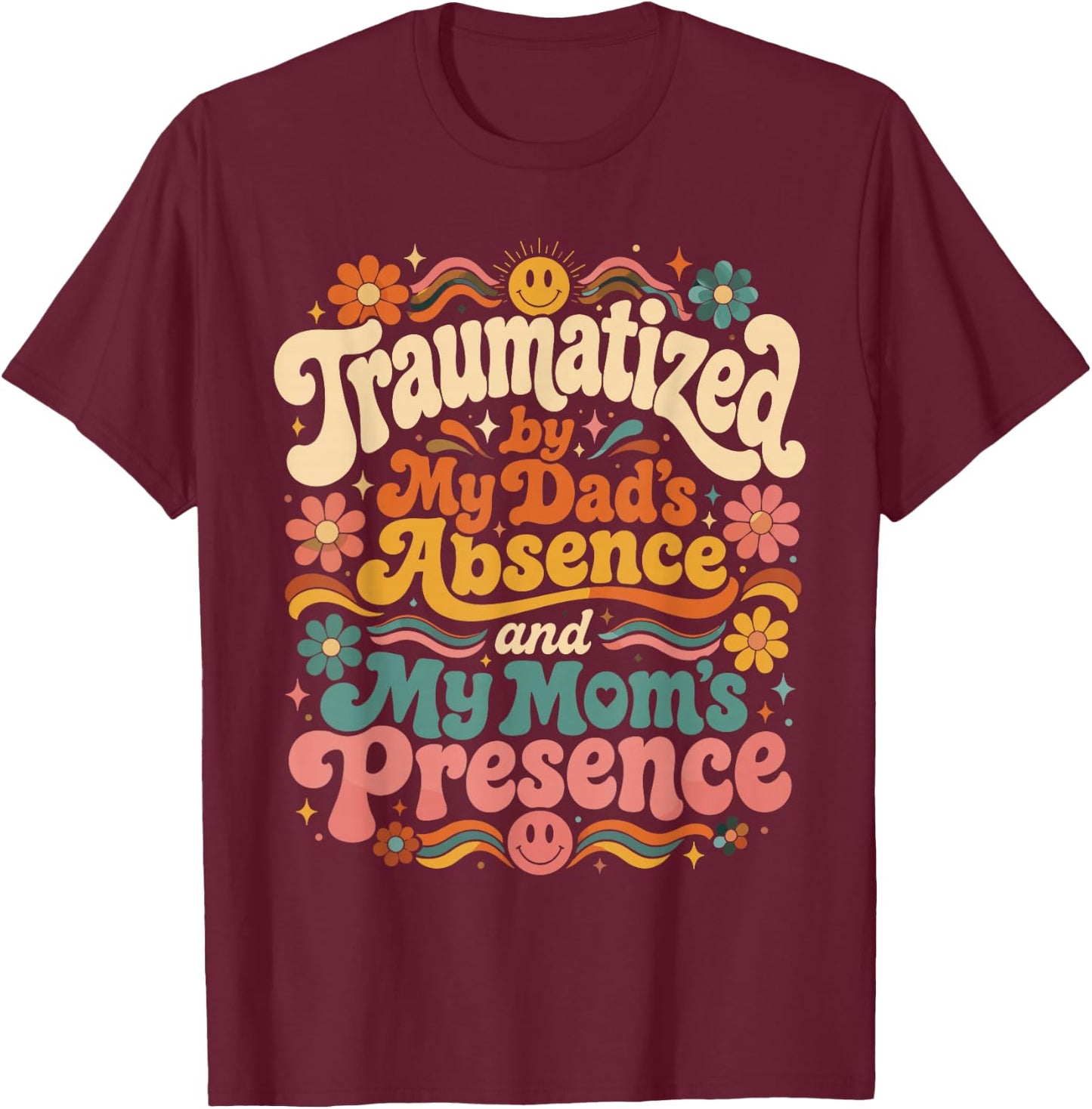 Traumatized by My Dad's Absence and My Mom's Presence Groovy T-Shirt - T-Shirt | Maroon