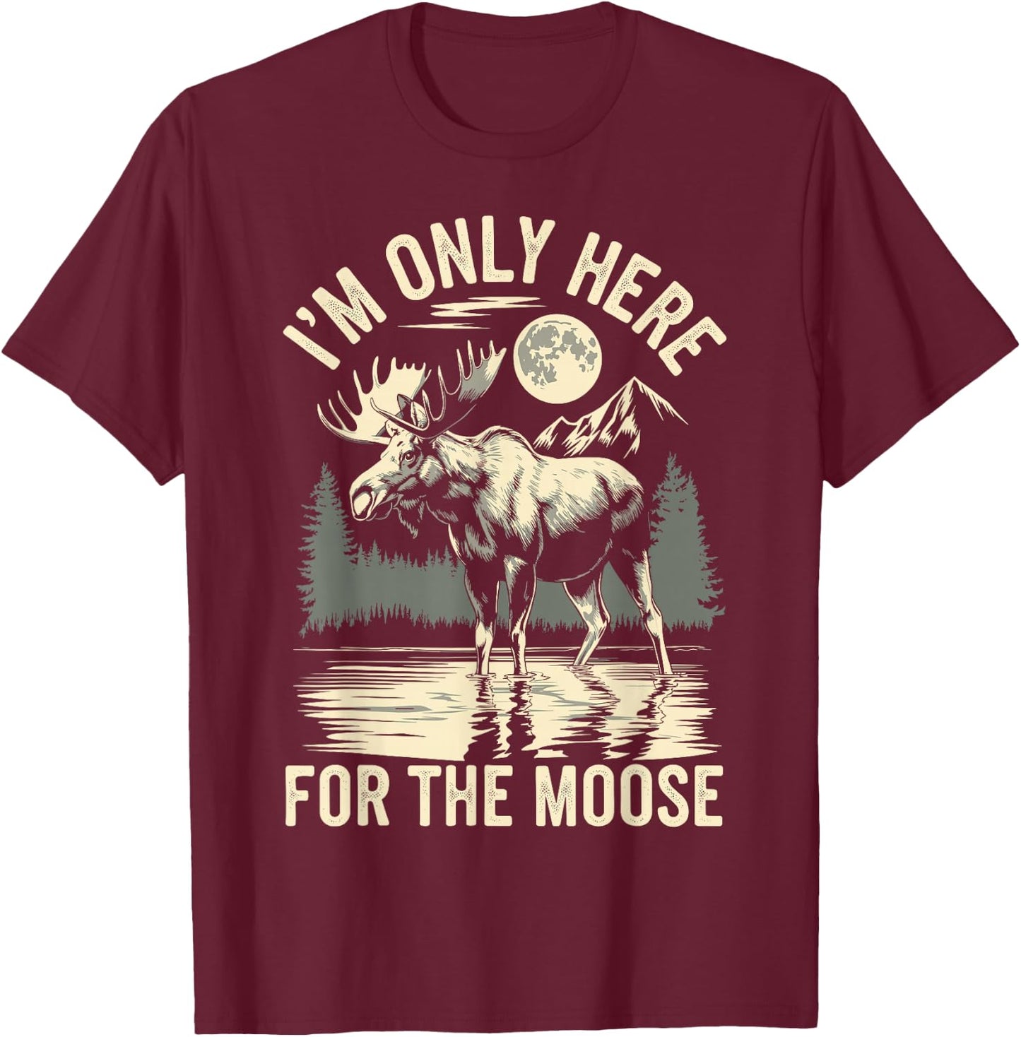 I'm Only Here For The Moose T-Shirt - T-Shirt | Maroon