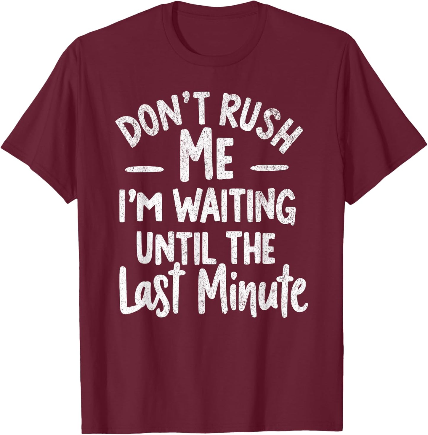 DON'T RUSH ME I'M WAITING UNTIL THE LAST MINUTE - Funny T-Shirt - T-Shirt | Maroon