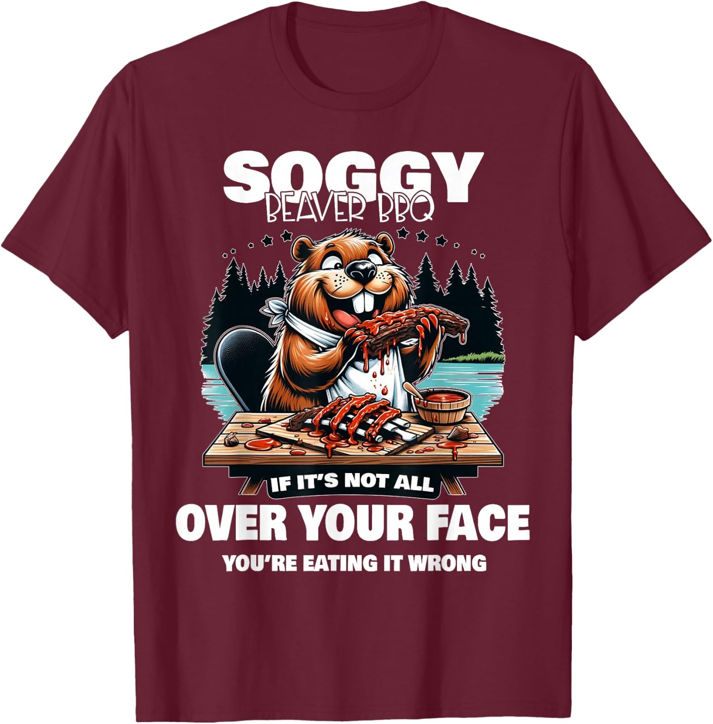Soggy Beaver BBQ If It's Not All Over Your Face Beaver T-Shirt - T-Shirt | Maroon
