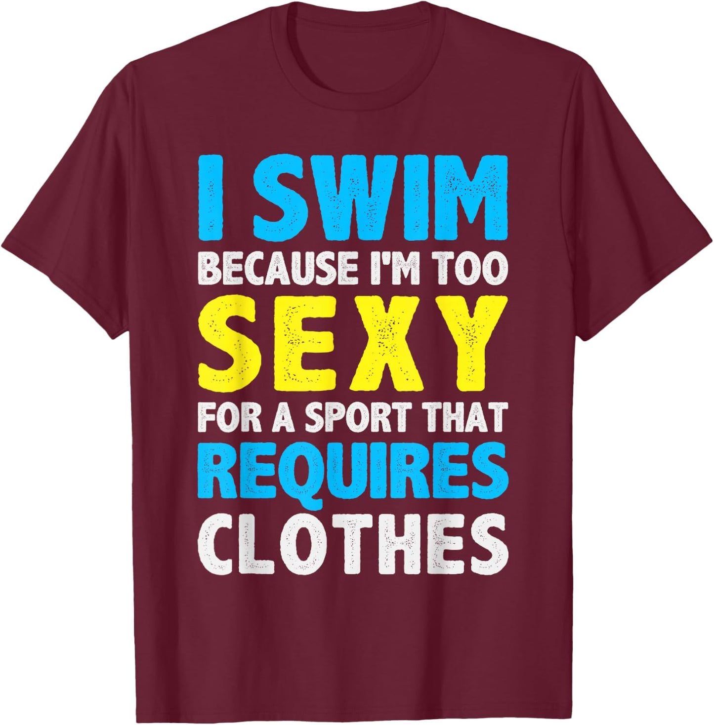 I Swim Because I'm Too Sexy For Sport That Requires Clothes T-Shirt - T-Shirt | Maroon