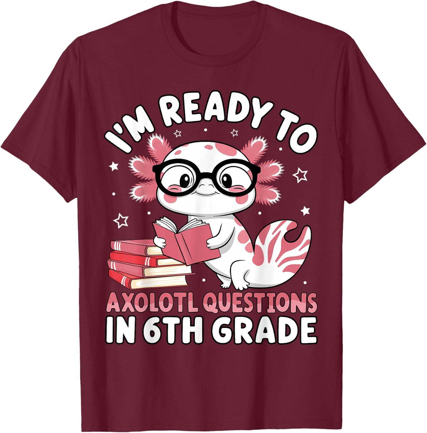 I'm Ready to Axolotl Questions in 6th Grade Back to School T-Shirt - T-Shirt | Maroon
