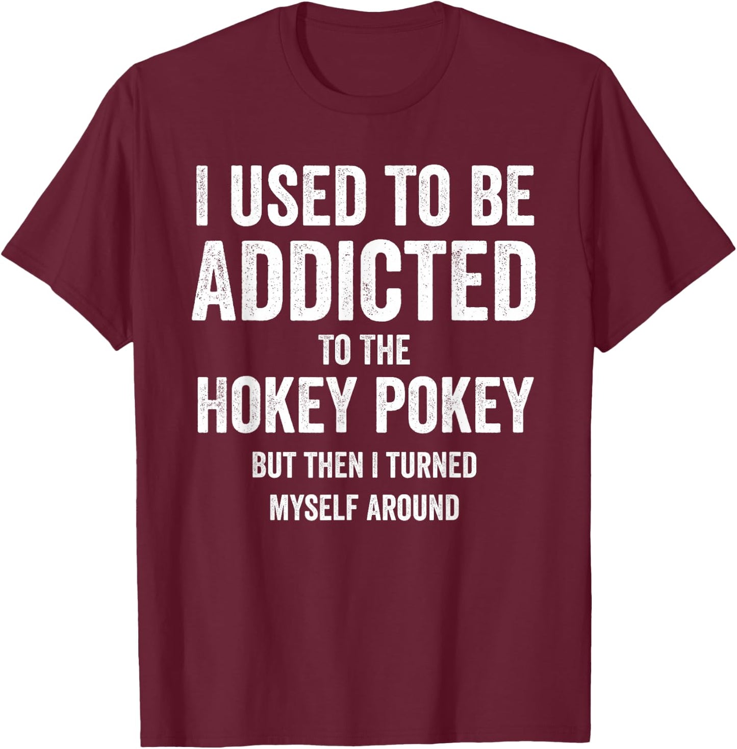 I Used To Be Addicted Hokey Pokey But I Turned Myself Around T-Shirt - T-Shirt | Maroon