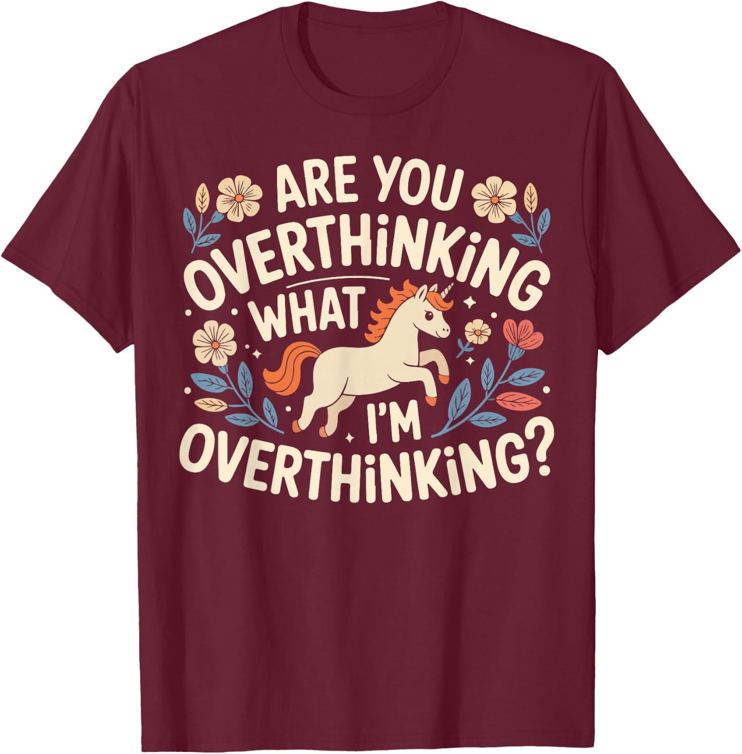 are You Overthinking What I'm Overthinking Funny Unicorn T-Shirt - T-Shirt | Maroon