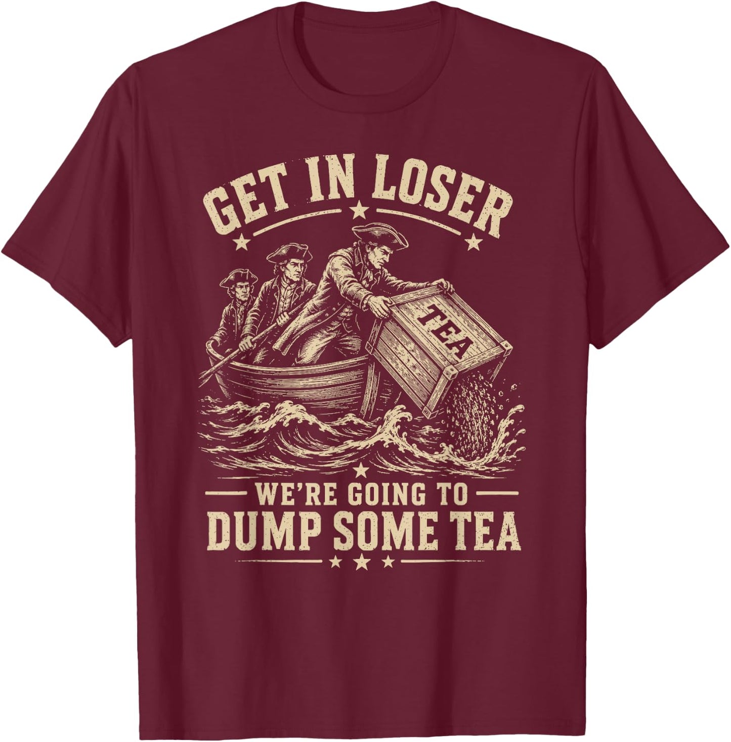 Get in Loser We're Going to Dump Some Tea 4th July 1773 Meme T-Shirt - T-Shirt | Maroon