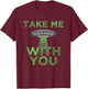 Take Me With You Funny UFO Flying Object Gift Alien Stuff T-Shirt - T-Shirt | Maroon