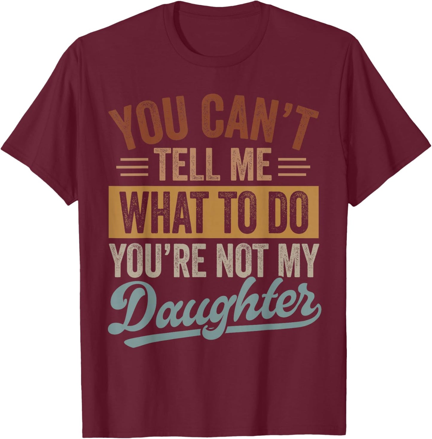 You Can't Tell Me What to Do You're Not My Daughter Dad Men T-Shirt - T-Shirt | Maroon