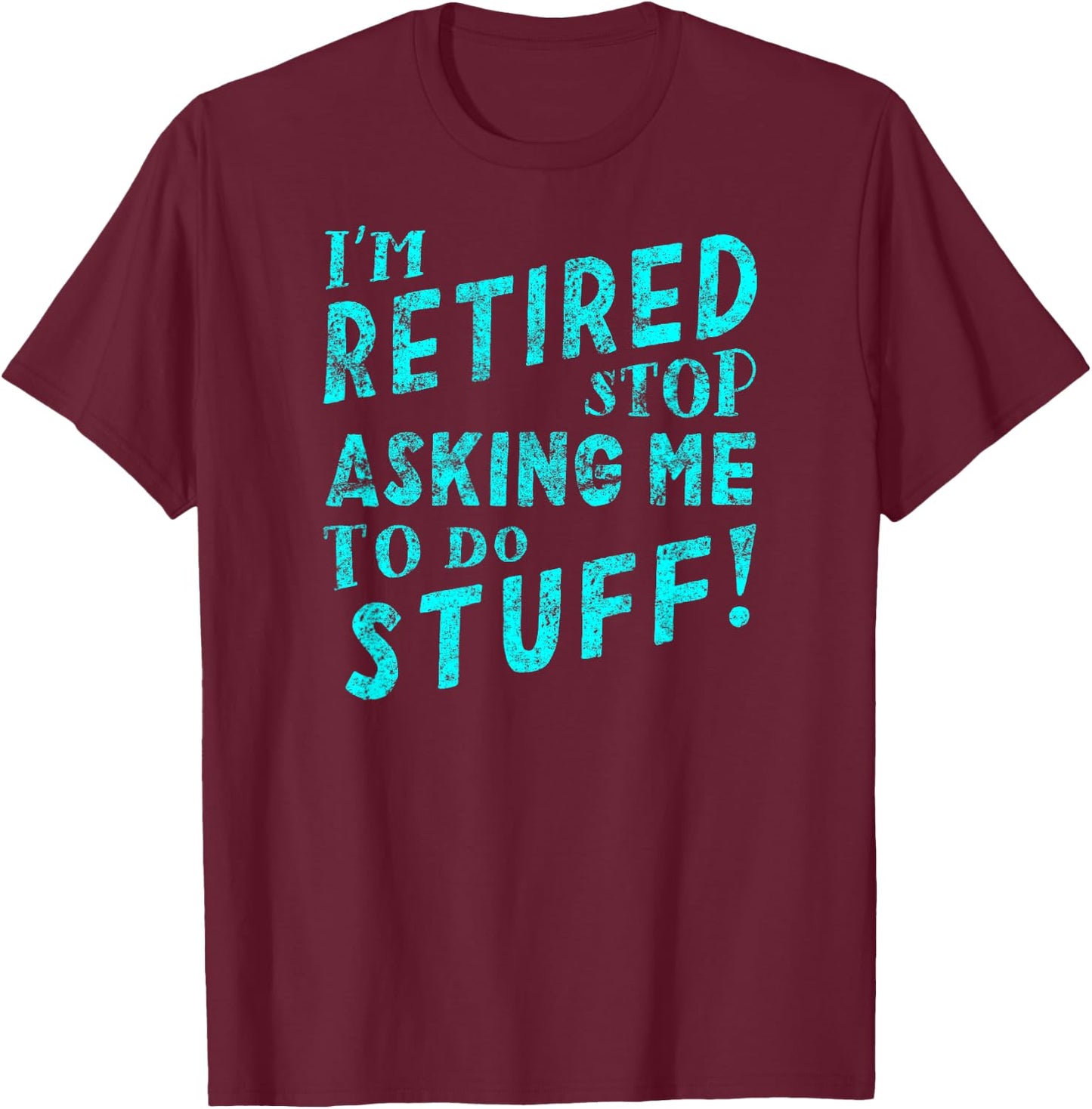 I'm Retired Stop Asking Me to Do Stuff! T-Shirt - T-Shirt | Maroon