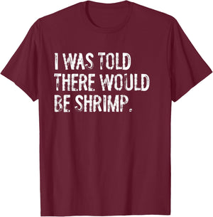 I was Told There Would Be Shrimp T-Shirt - T-Shirt | Maroon