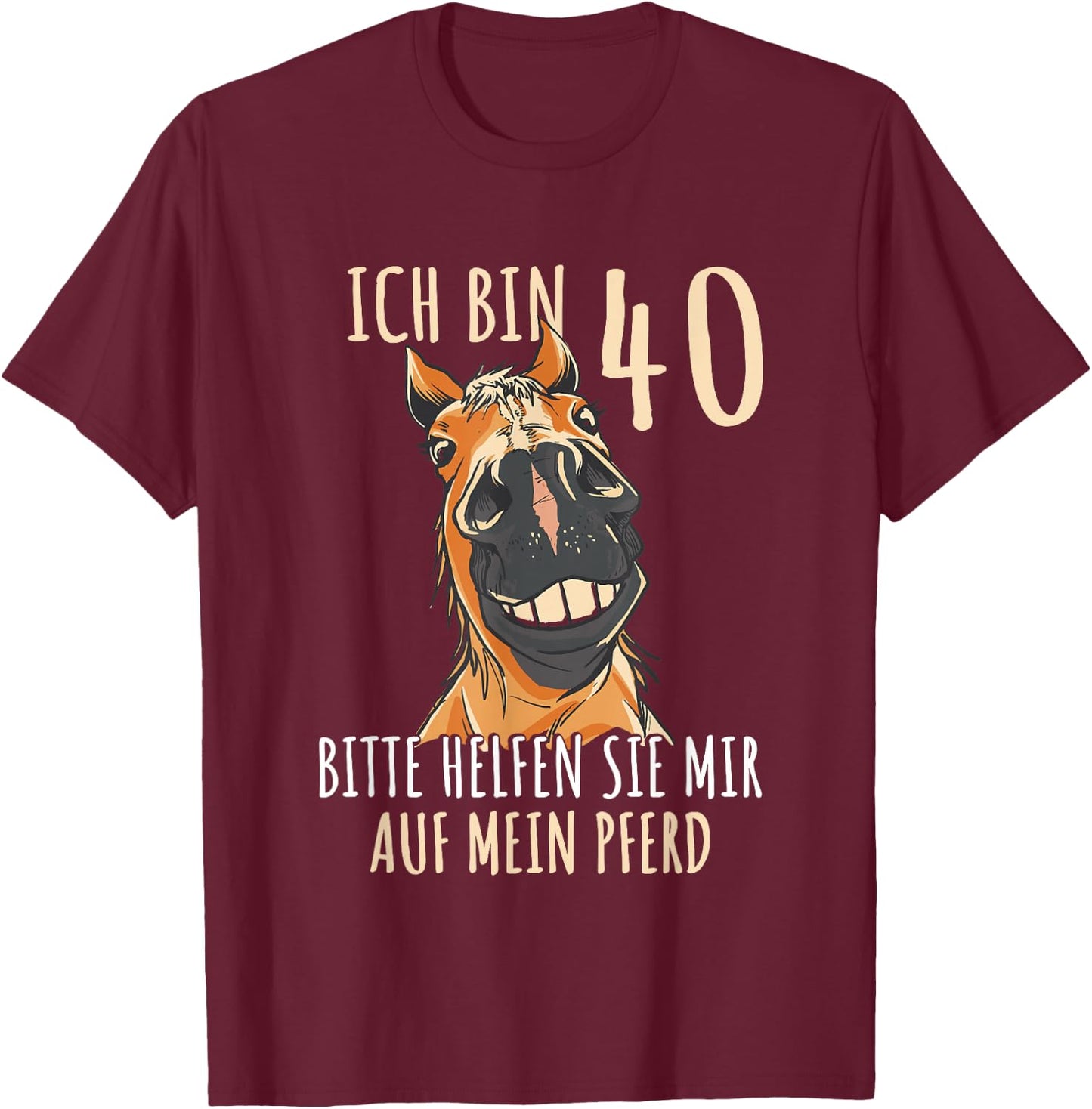 with German Text "Ich bin 40 Bitte helfen Sie mir auf mein Pferd [German Language], black T-Shirt - T-Shirt | Maroon