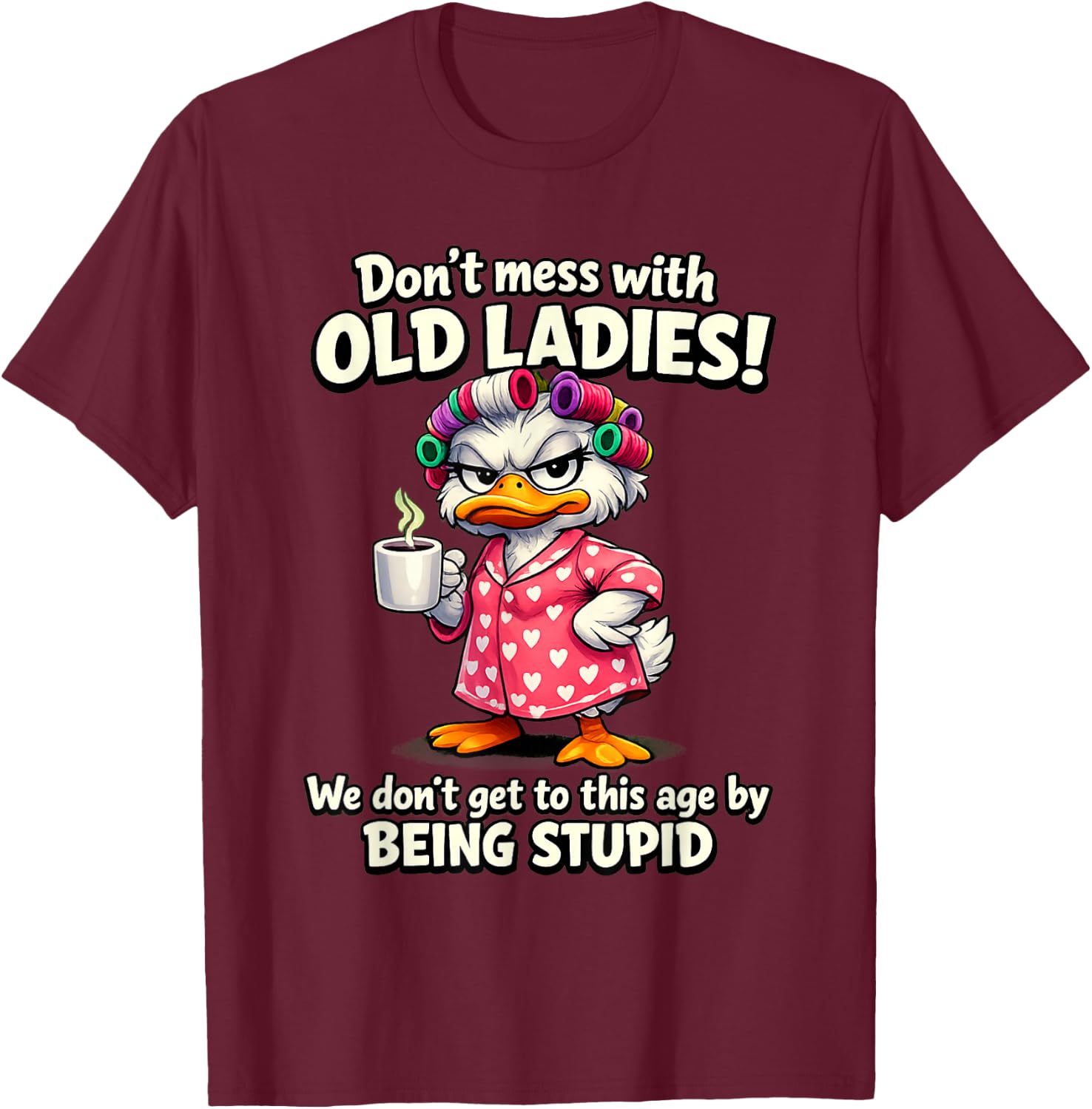 Don't Mess with Old Ladies we Don't get to This Age by Being T-Shirt - T-Shirt | Maroon
