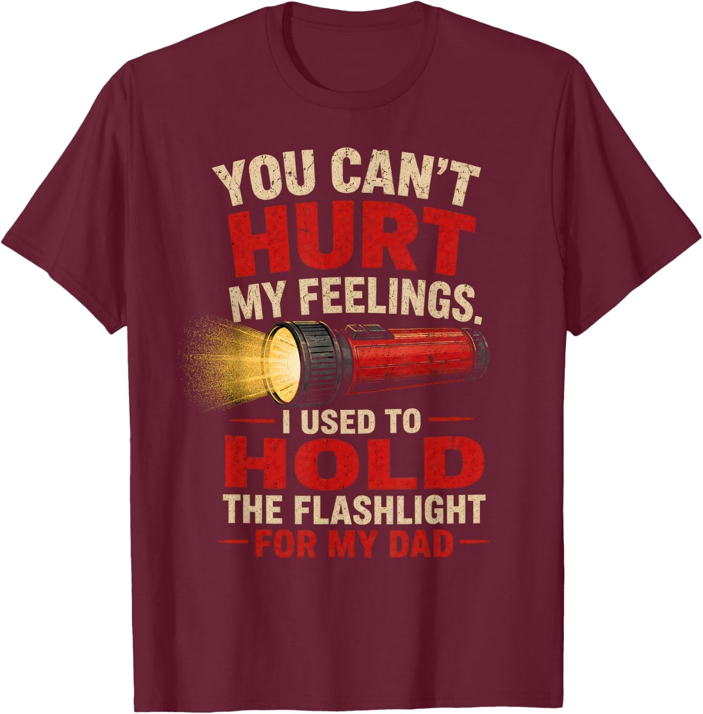 You Can't Hurt My Feelings I Used to Hold the Flashlight Dad T-Shirt - T-Shirt | Maroon