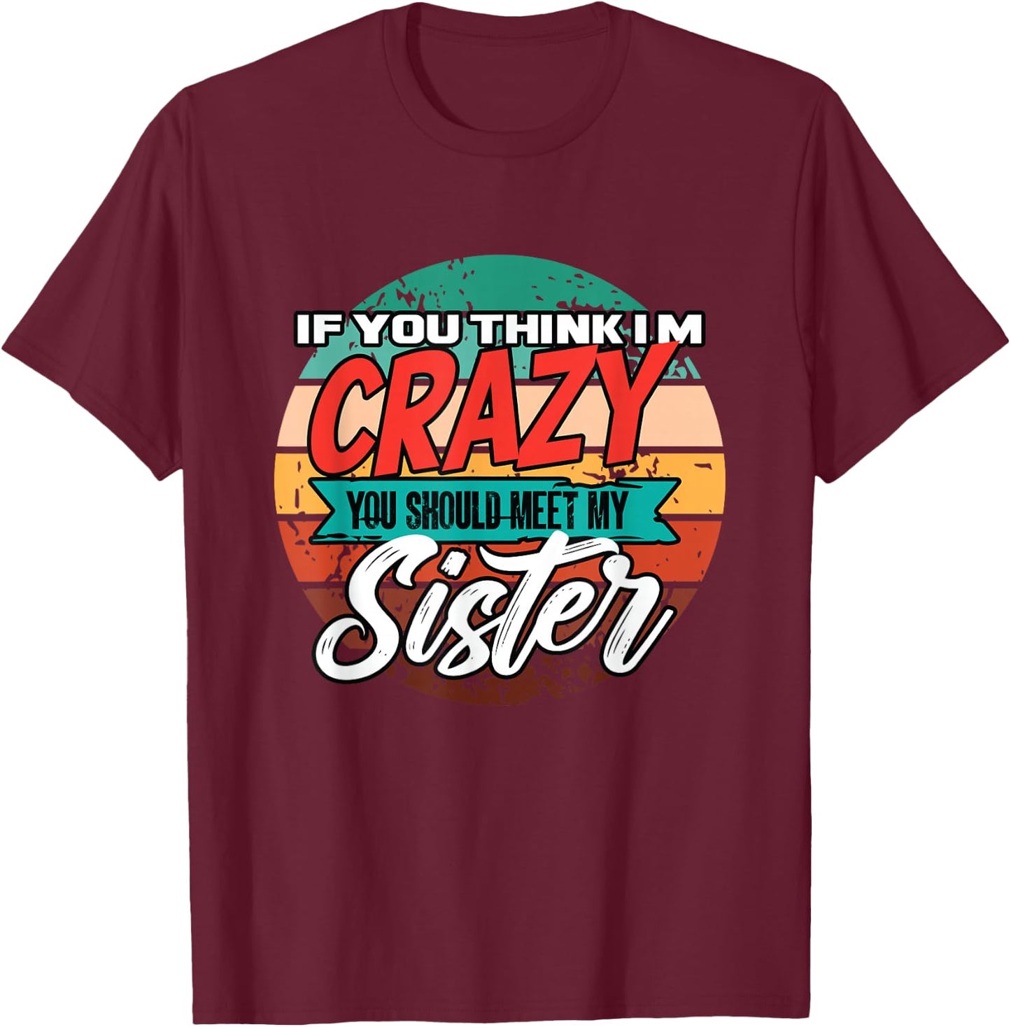 Funny If You Think I'm Crazy You Should Meet My Sister T-Shirt - T-Shirt | Maroon