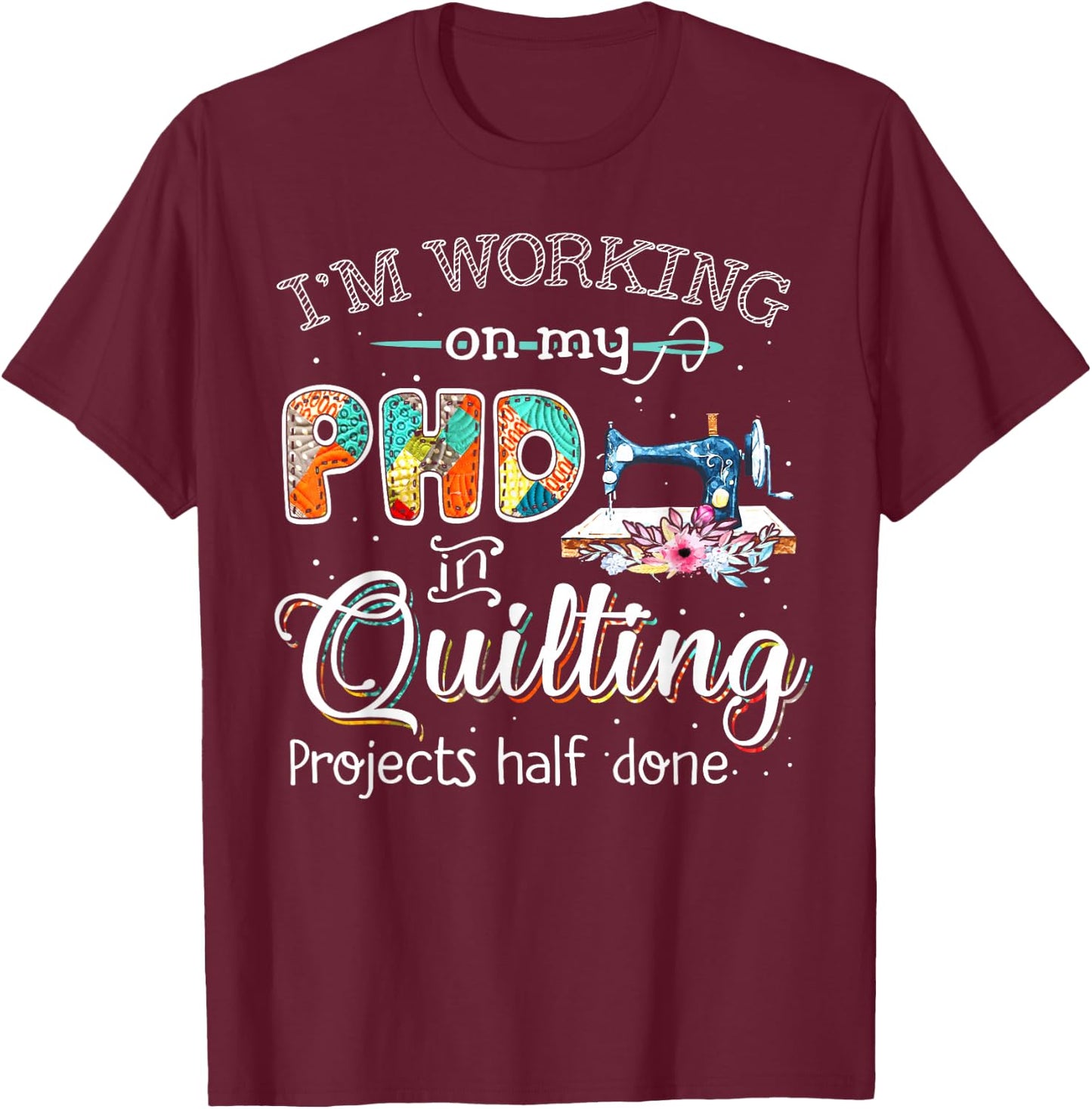 I'm working on my PHD in quilting T-Shirt - T-Shirt | Maroon