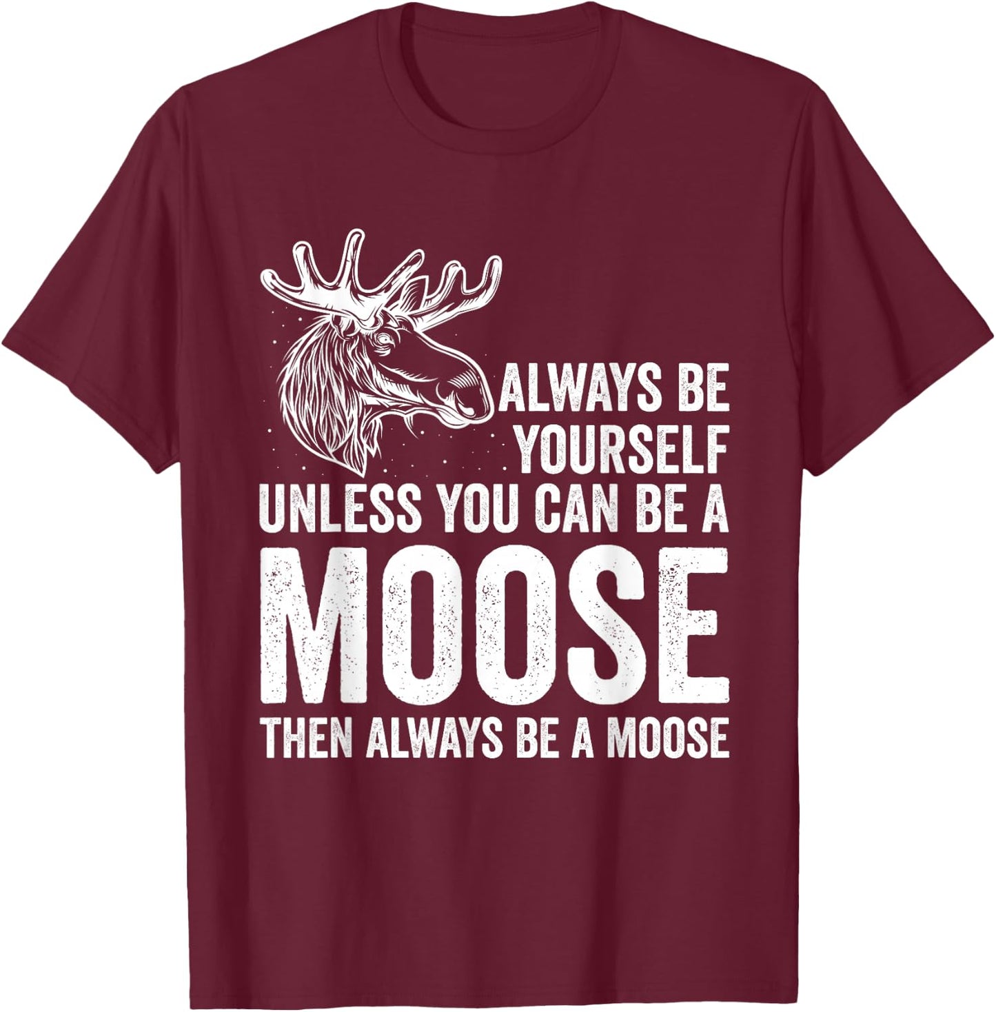 Forrest Zoo Best Animal Be Yourself Be A Moose Gift Joke T-Shirt - T-Shirt | Maroon