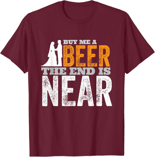 Buy Me A Beer The End Is Near Funny Getting Married Groom T-Shirt - T-Shirt | Maroon