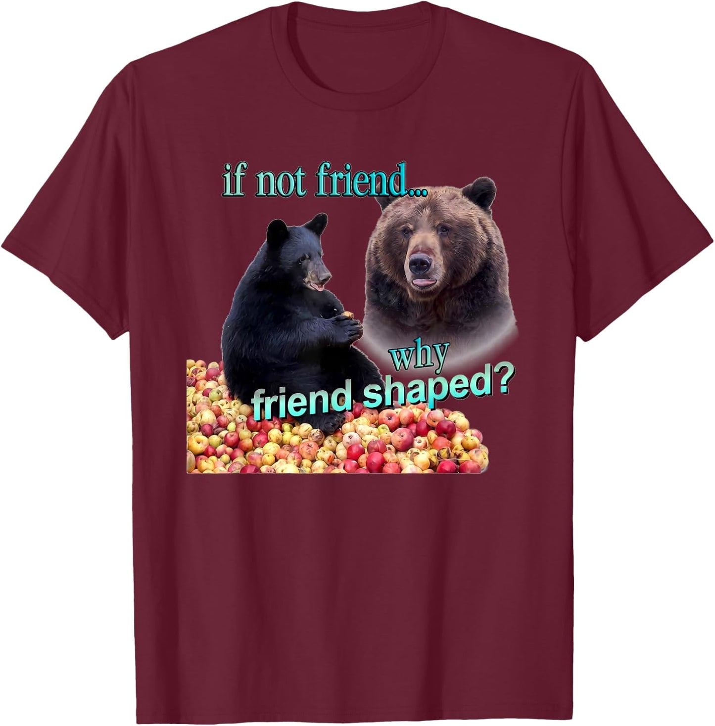 If Not Friend Why Friend Shaped Funny Bear Lover Saying T-Shirt - T-Shirt | Maroon