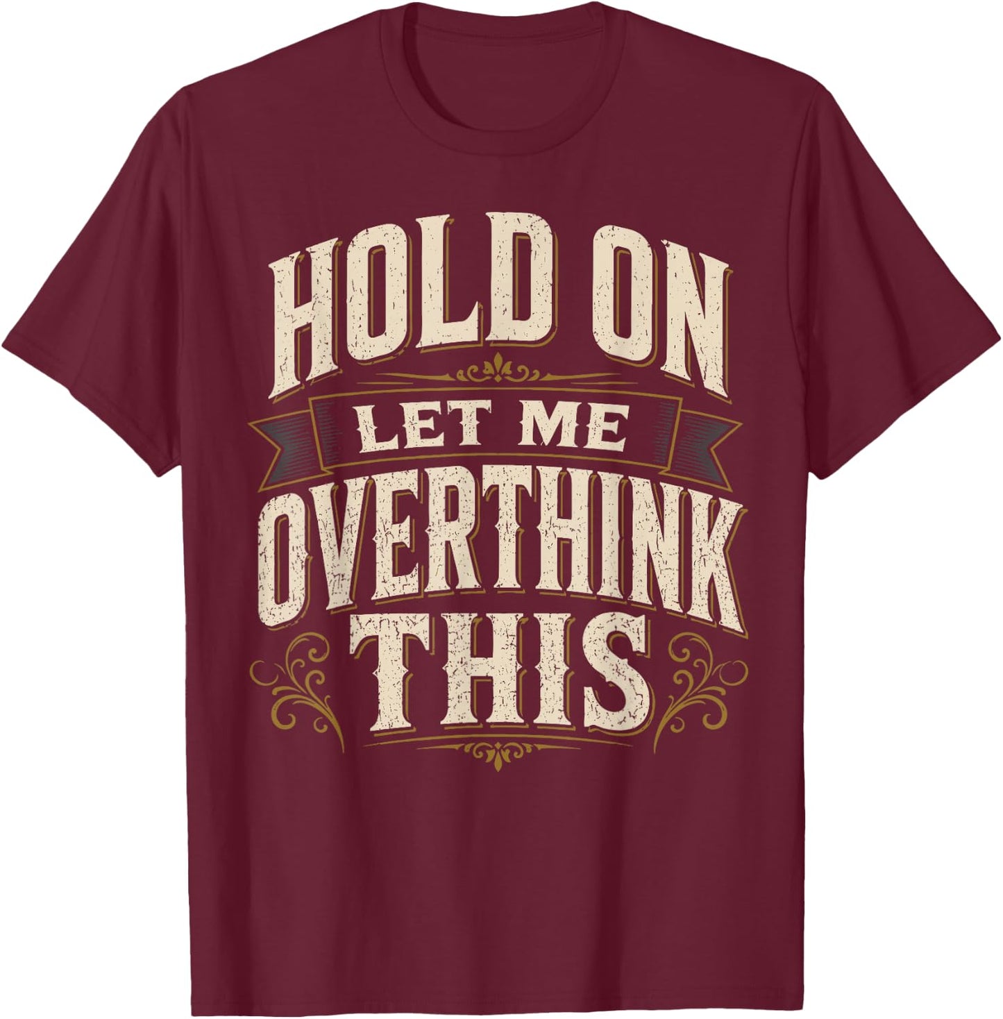 Hold On Let Me Overthink This Sarcastic Quote T-Shirt - T-Shirt | Maroon