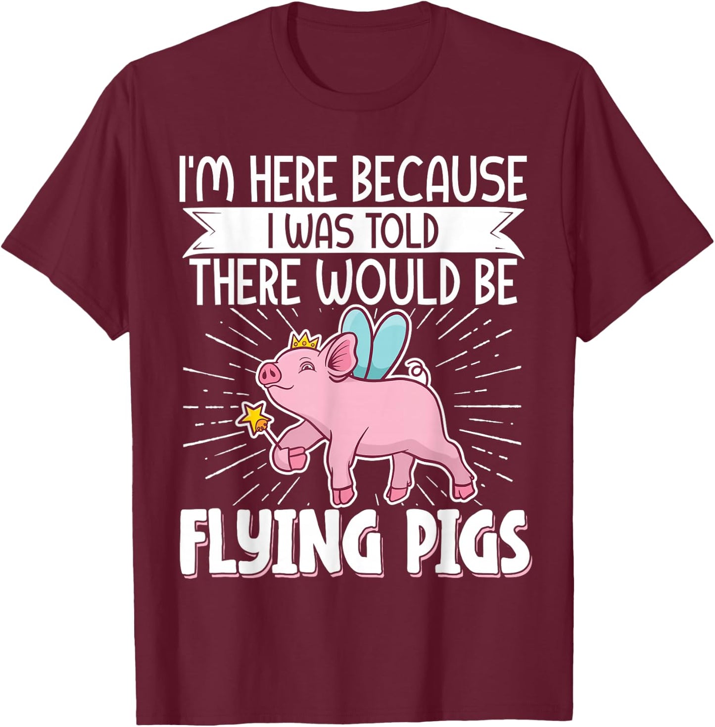 I'm Here Because I Was Told There Would Be Flying Pigs T-Shirt - T-Shirt | Maroon