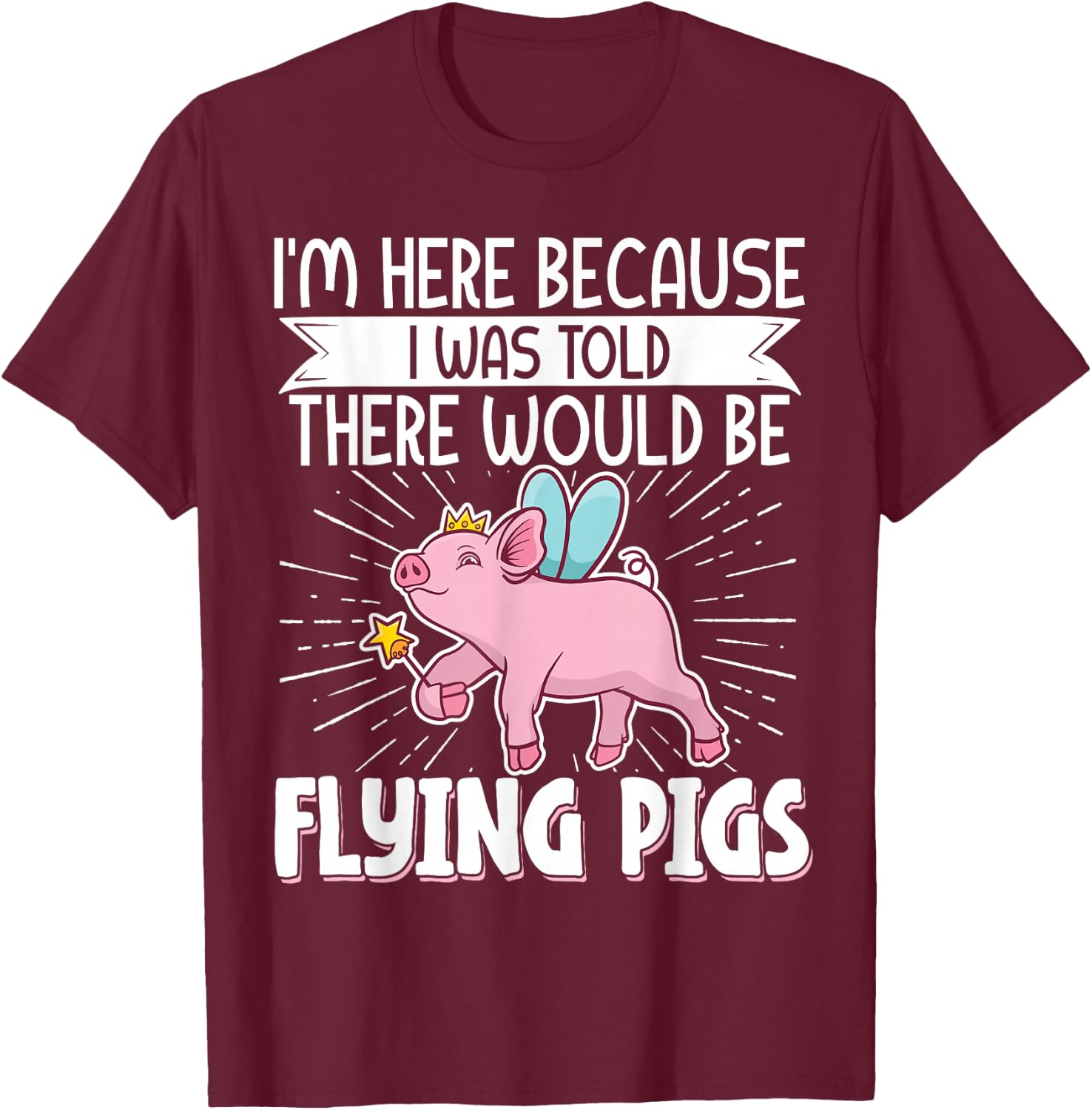 I'm Here Because I Was Told There Would Be Flying Pigs T-Shirt - T-Shirt | Maroon