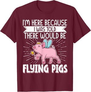 I'm Here Because I Was Told There Would Be Flying Pigs T-Shirt - T-Shirt | Maroon