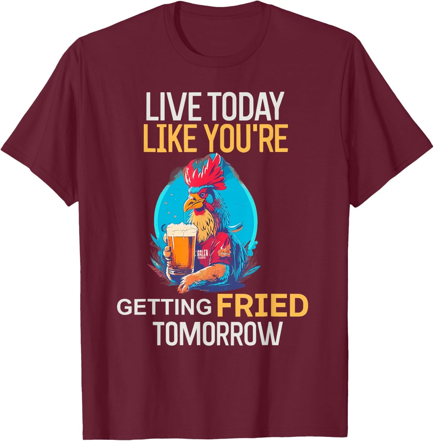 Live Today Like You Are Getting Fried Tomorrow Chicken Beer T-Shirt - T-Shirt | Maroon