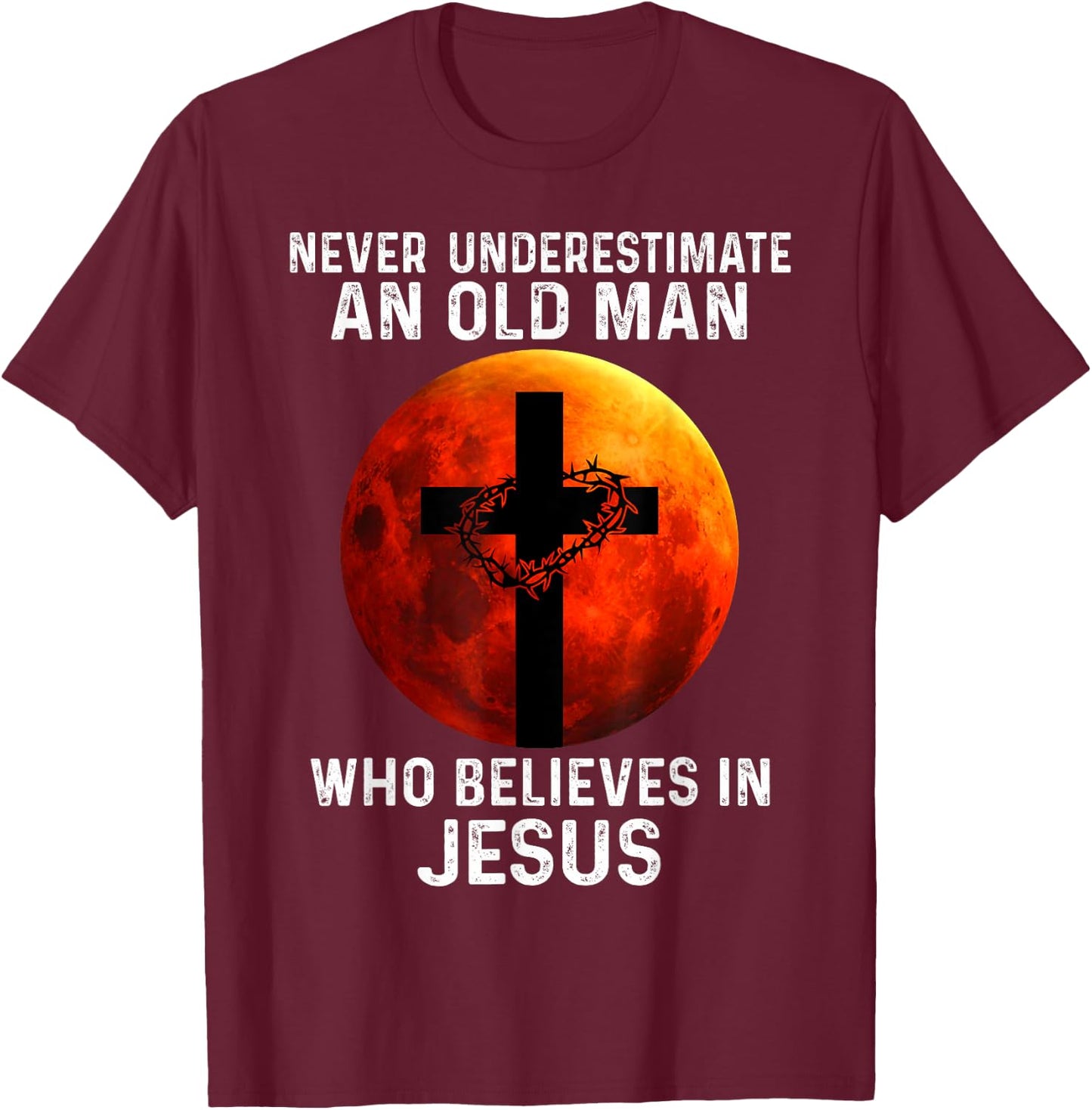 Never Underestimate An Old Man Who Believes In Jesus T-Shirt - T-Shirt | Maroon