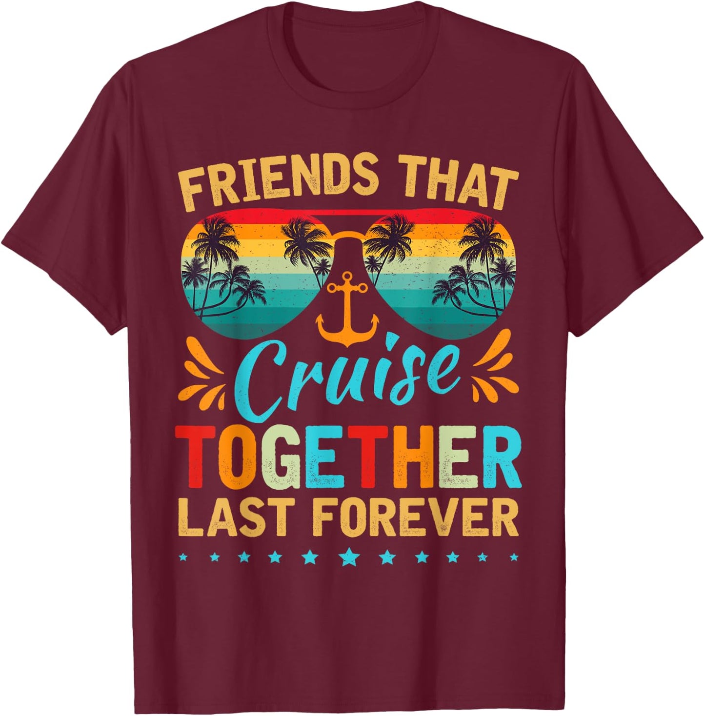 Friends That Cruise Together Last Forever Friends Cruising T-Shirt - T-Shirt | Maroon