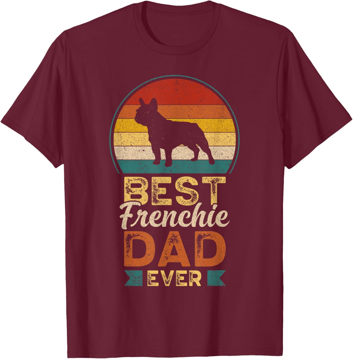 Best Frenchie Dad Ever, Father's Day, French Bulldog Daddy T-Shirt - T-Shirt | Maroon