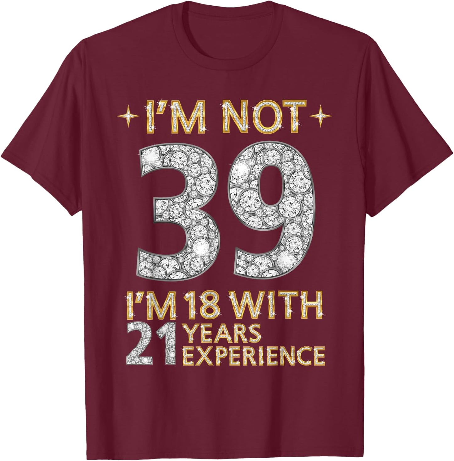 I'm Not 39 I'm 18 with 21 Years Experience Funny 39th b-day T-Shirt - T-Shirt | Maroon